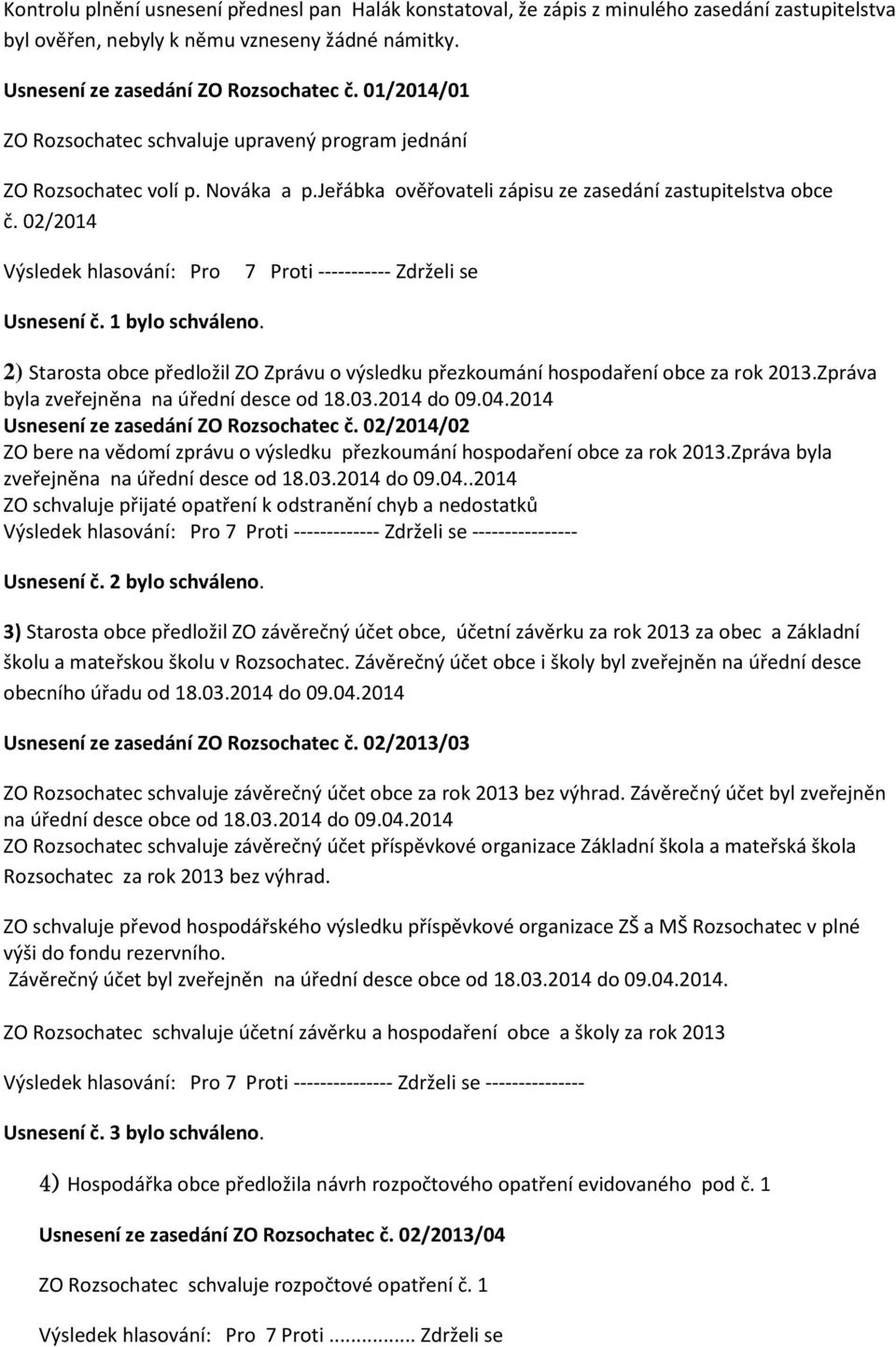 02/2014 Výsledek hlasování: Pro 7 Proti ----------- Zdrželi se Usnesení č. 1 bylo schváleno. 2) Starosta obce předložil ZO Zprávu o výsledku přezkoumání hospodaření obce za rok 2013.