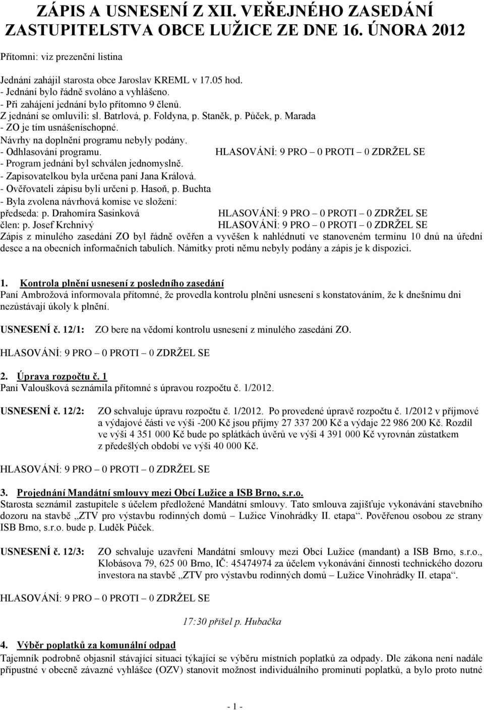 Návrhy na doplnění programu nebyly podány. - Odhlasování programu. - Program jednání byl schválen jednomyslně. - Zapisovatelkou byla určena paní Jana Králová. - Ověřovateli zápisu byli určeni p.