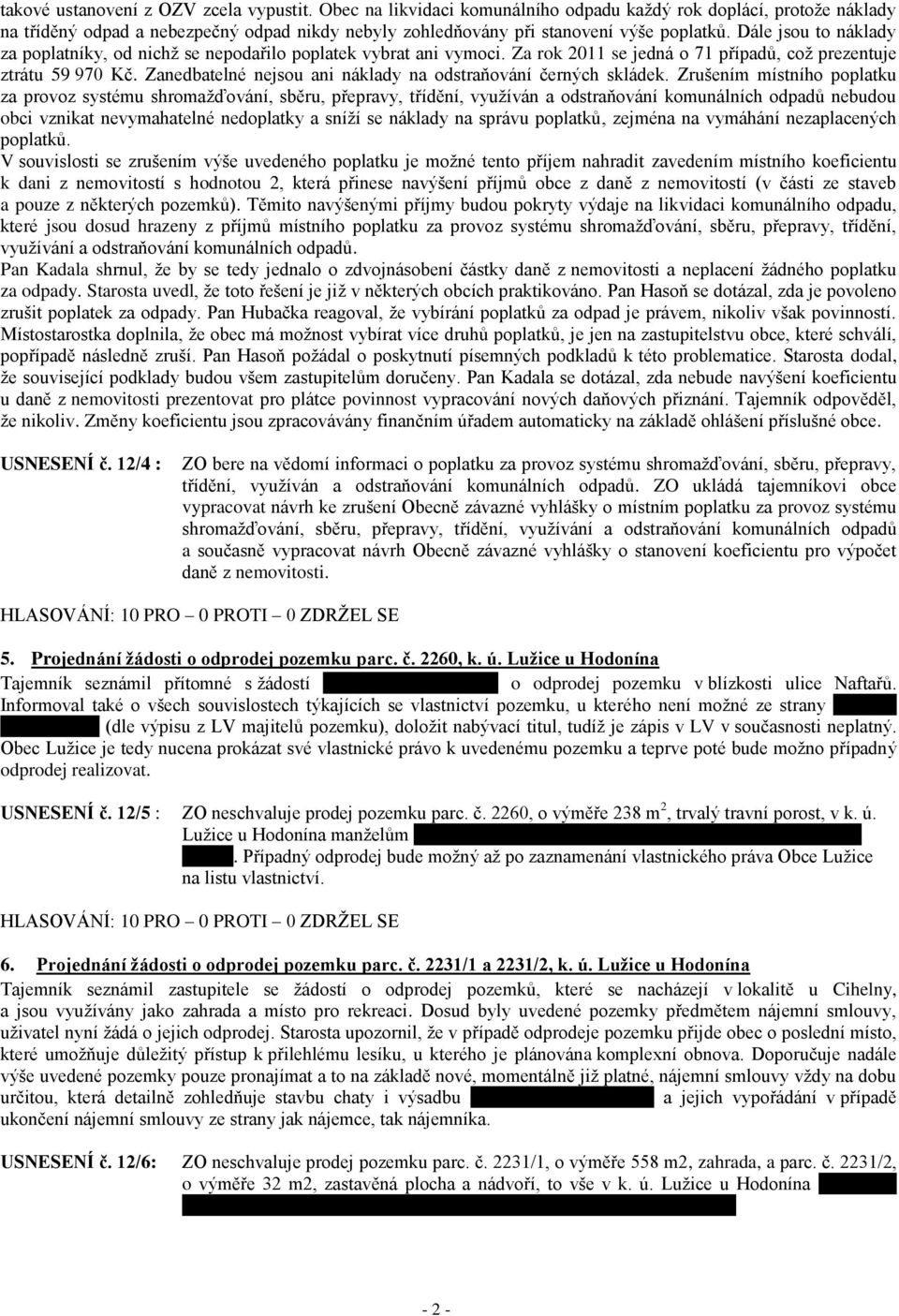 Dále jsou to náklady za poplatníky, od nichž se nepodařilo poplatek vybrat ani vymoci. Za rok 2011 se jedná o 71 případů, což prezentuje ztrátu 59 970 Kč.