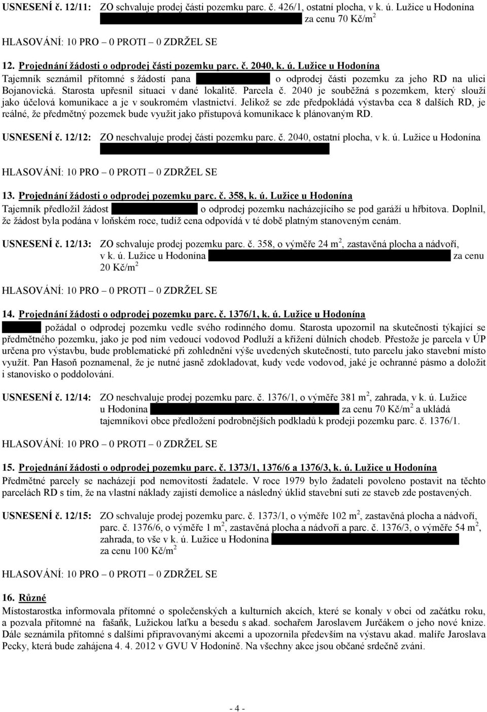 Starosta upřesnil situaci v dané lokalitě. Parcela č. 2040 je souběžná s pozemkem, který slouží jako účelová komunikace a je v soukromém vlastnictví.