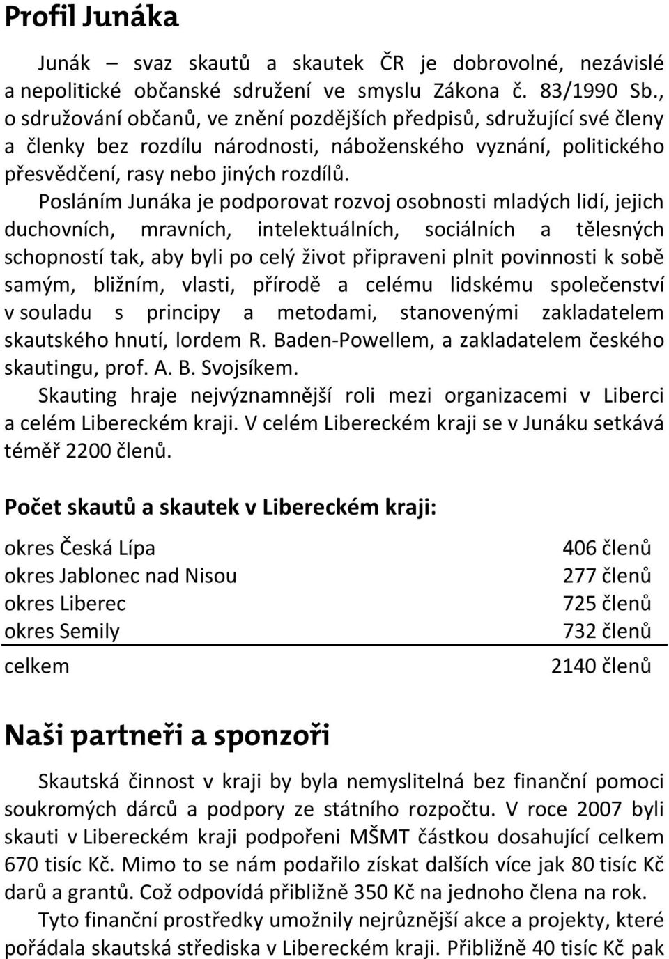 Posláním Junáka je podporovat rozvoj osobnosti mladých lidí, jejich duchovních, mravních, intelektuálních, sociálních a tělesných schopností tak, aby byli po celý život připraveni plnit povinnosti k