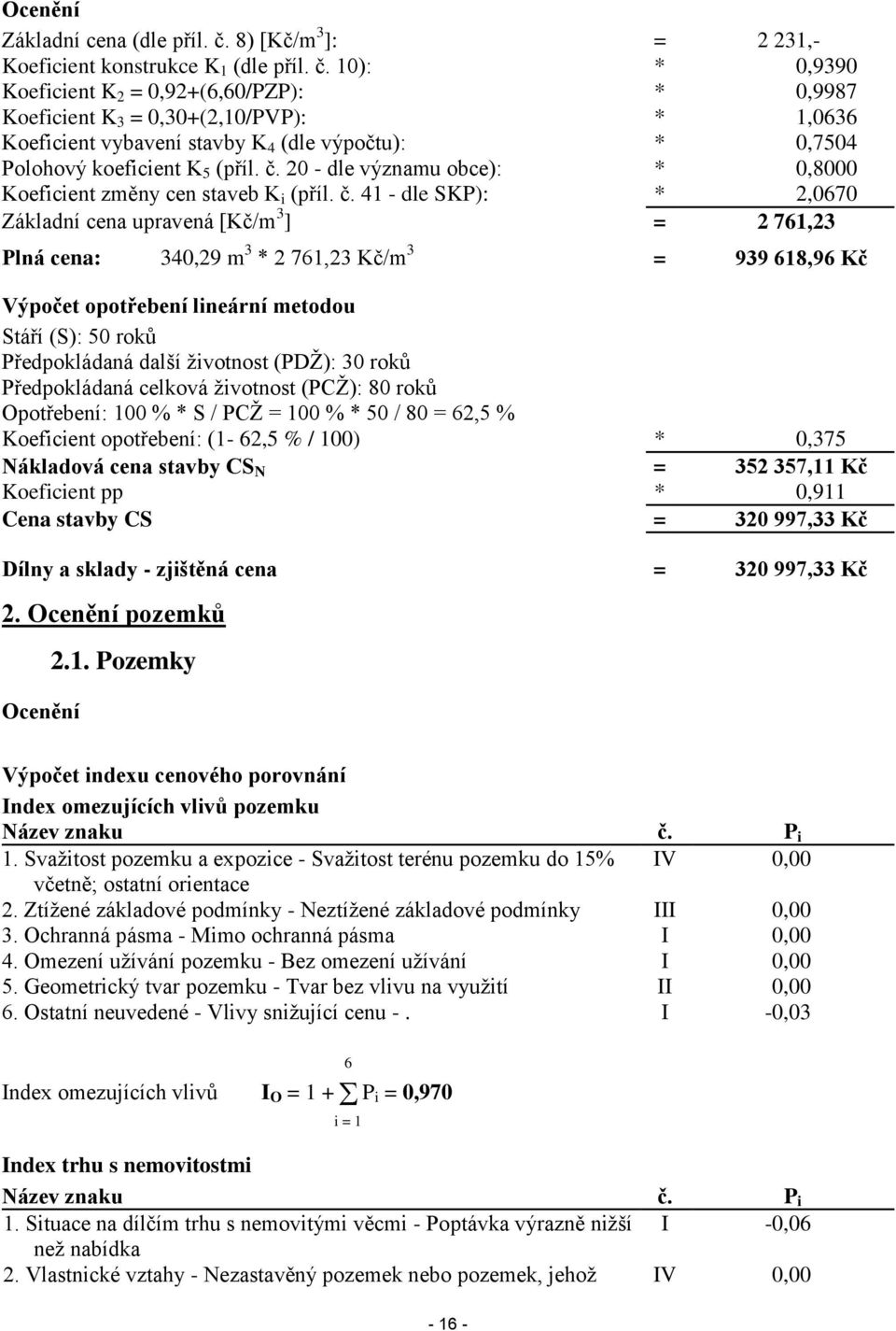 10): * 0,9390 Koeficient K 2 = 0,92+(6,60/PZP): * 0,9987 Koeficient K 3 = 0,30+(2,10/PVP): * 1,0636 Koeficient vybavení stavby K 4 (dle výpočtu): * 0,7504 Polohový koeficient K 5 (příl. č.