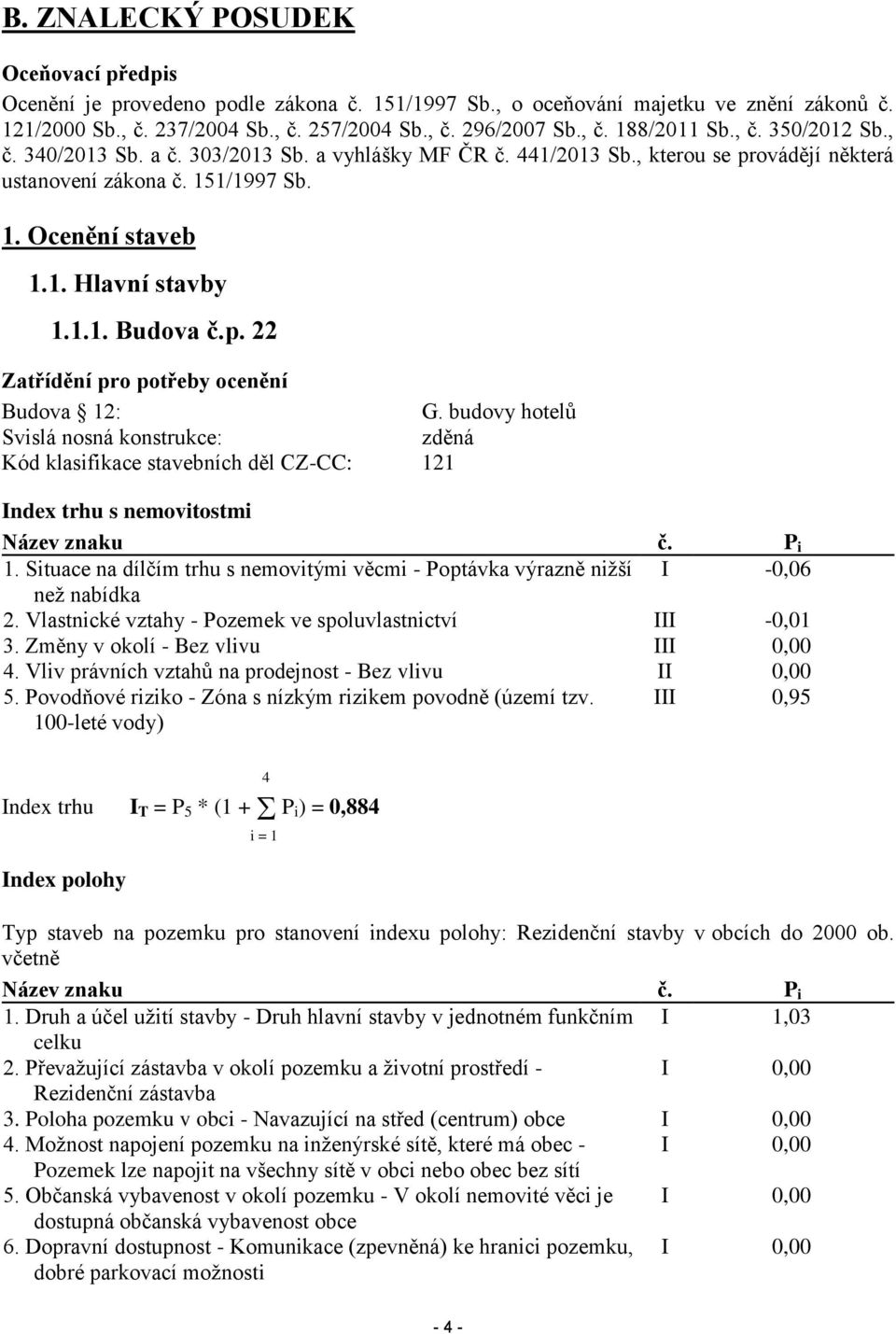 p. 22 Zatřídění pro potřeby ocenění Budova 12: G. budovy hotelů Svislá nosná konstrukce: zděná Kód klasifikace stavebních děl CZ-CC: 121 Index trhu s nemovitostmi Název znaku č. P i 1.