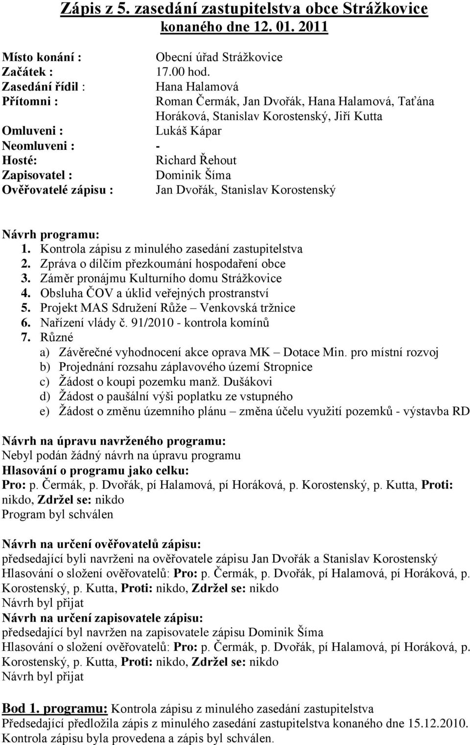 Zapisovatel : Dominik Šíma Ověřovatelé zápisu : Jan Dvořák, Stanislav Korostenský Návrh programu: 1. Kontrola zápisu z minulého zasedání zastupitelstva 2.