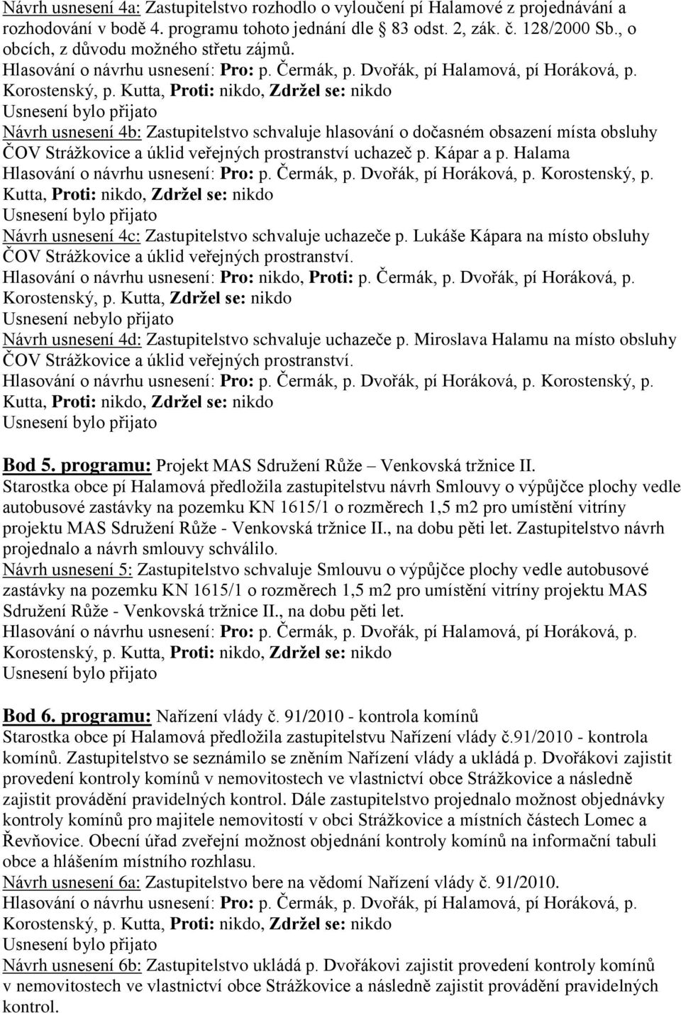 Halama Hlasování o návrhu usnesení: Pro: p. Čermák, p. Dvořák, pí Horáková, p. Korostenský, p. Kutta, Proti: nikdo, Zdržel se: nikdo Návrh usnesení 4c: Zastupitelstvo schvaluje uchazeče p.