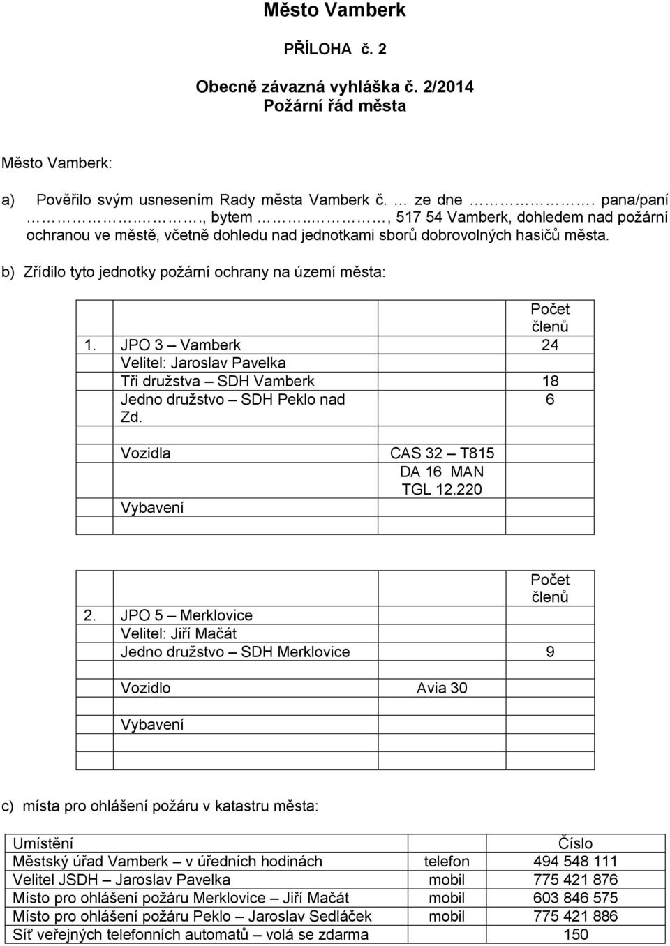 JPO 3 Vamberk 24 Velitel: Jaroslav Pavelka Tři družstva SDH Vamberk 18 Jedno družstvo SDH Peklo nad Zd. 6 Vozidla Vybavení CAS 32 T815 DA 16 MAN TGL 12.220 Počet členů 2.