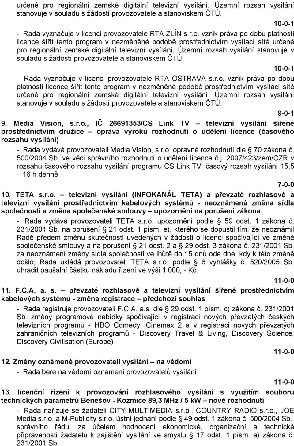 Územní rozsah vysílání stanovuje v 9-0-1 9. Media Vision, s.r.o., IČ 26691353/CS Link TV televizní vysílání šířené prostřednictvím družice oprava výroku rozhodnutí o udělení licence (časového rozsahu vysílání) - Rada vydává provozovateli Media Vision, s.