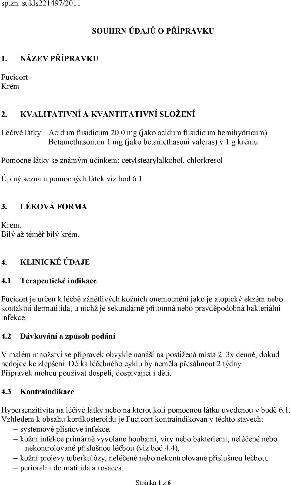 účinkem: cetylstearylalkohol, chlorkresol Úplný seznam pomocných látek viz bod 6.1. 3. LÉKOVÁ FORMA Krém. Bílý až téměř bílý krém. 4. KLINICKÉ ÚDAJE 4.