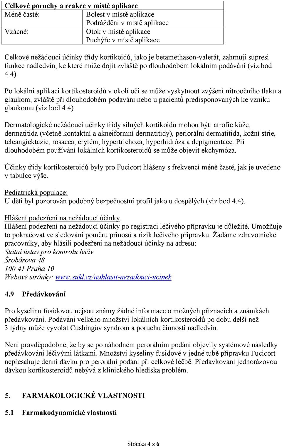 Po lokální aplikaci kortikosteroidů v okolí očí se může vyskytnout zvýšení nitroočního tlaku a glaukom, zvláště při dlouhodobém podávání nebo u pacientů predisponovaných ke vzniku glaukomu (viz bod 4.