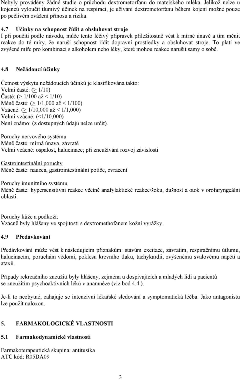 7 Účinky na schopnost řídit a obsluhovat stroje I při použití podle návodu, může tento léčivý přípravek příležitostně vést k mírné únavě a tím měnit reakce do té míry, že naruší schopnost řídit