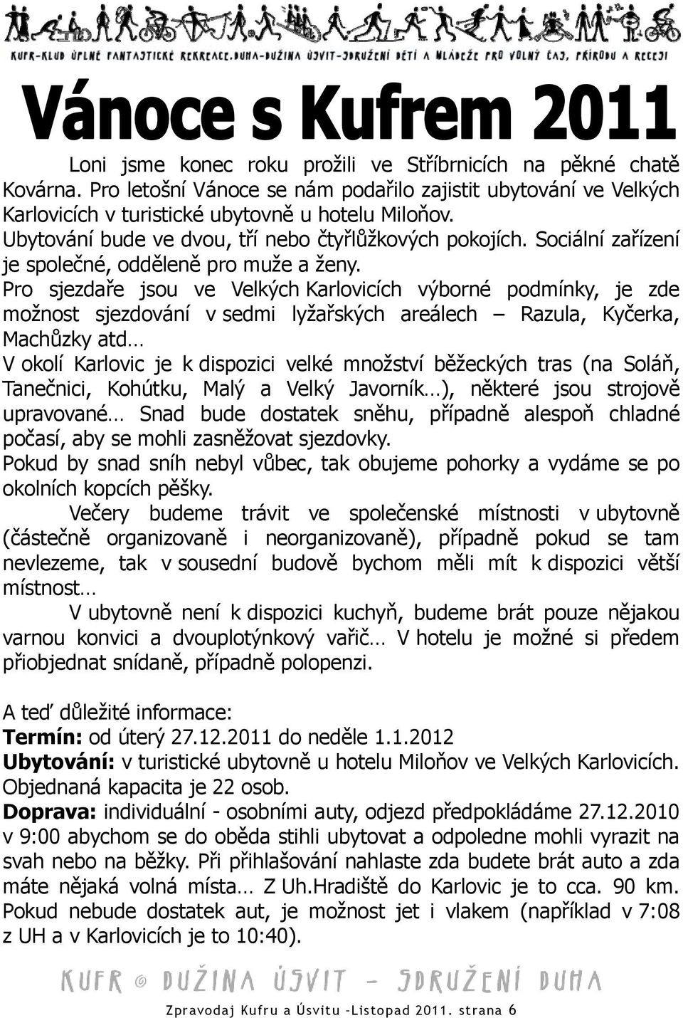 Pro sjezdaře jsou ve Velkých Karlovicích výborné podmínky, je zde možnost sjezdování v sedmi lyžařských areálech Razula, Kyčerka, Machůzky atd V okolí Karlovic je k dispozici velké množství běžeckých