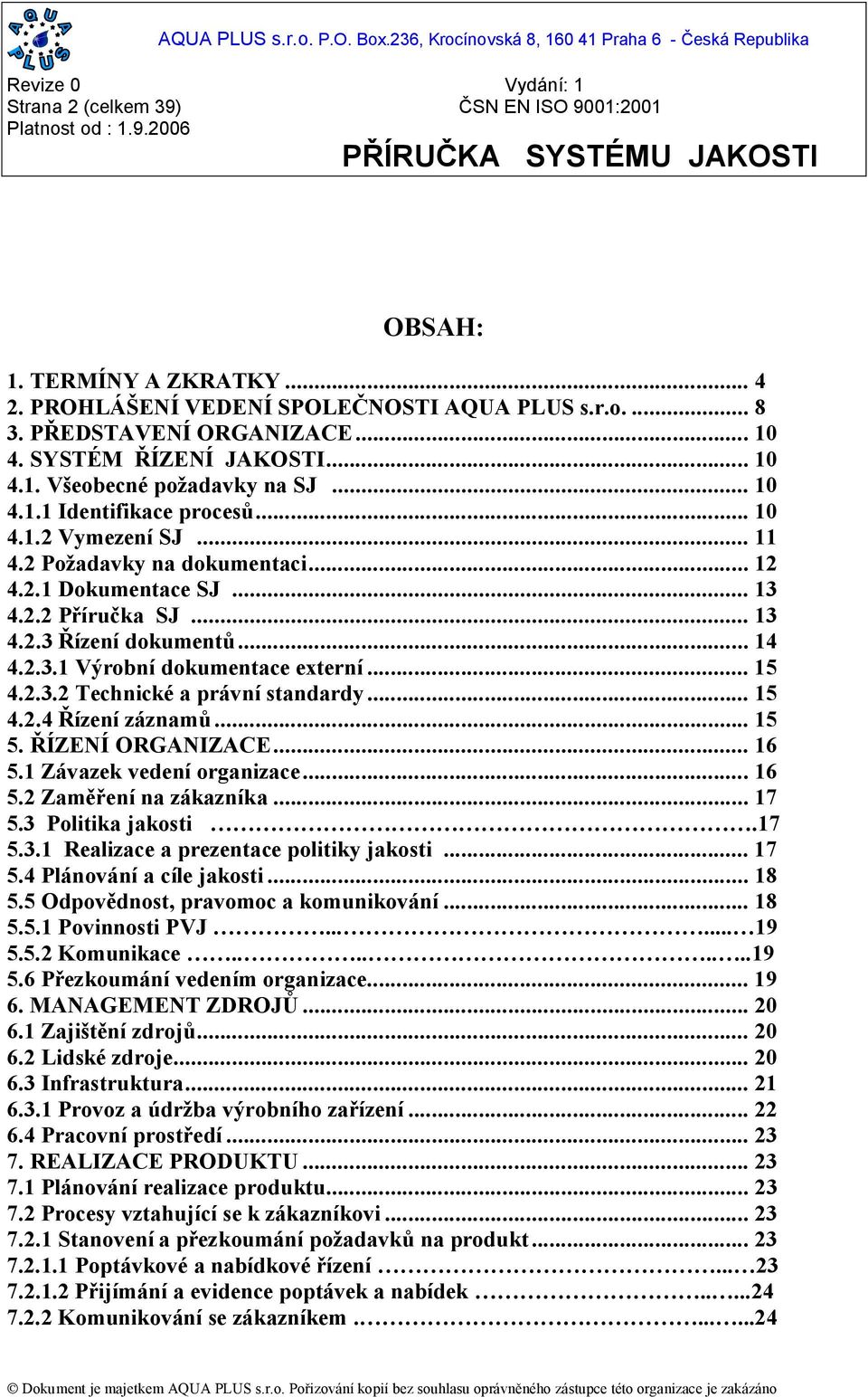 .. 15 4.2.3.2 Technické a právní standardy... 15 4.2.4 ízení záznam... 15 5. ÍZENÍ ORGANIZACE... 16 5.1 Závazek vedení organizace... 16 5.2 Zam ení na zákazníka... 17 5.3 Politika jakosti.17 5.3.1 Realizace a prezentace politiky jakosti.