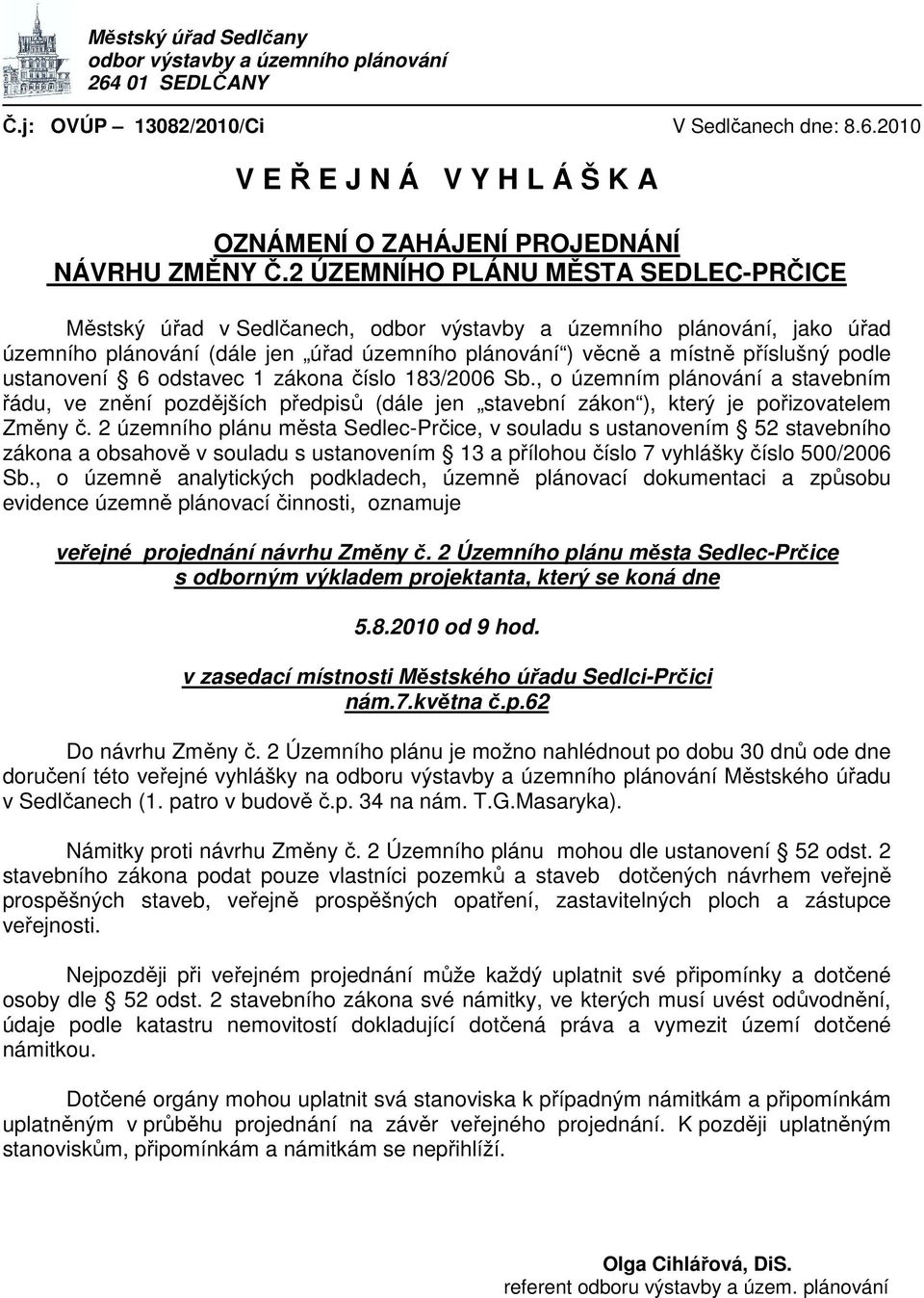 ustanovení 6 odstavec 1 zákona číslo 183/2006 Sb., o územním plánování a stavebním řádu, ve znění pozdějších předpisů (dále jen stavební zákon ), který je pořizovatelem Změny č.