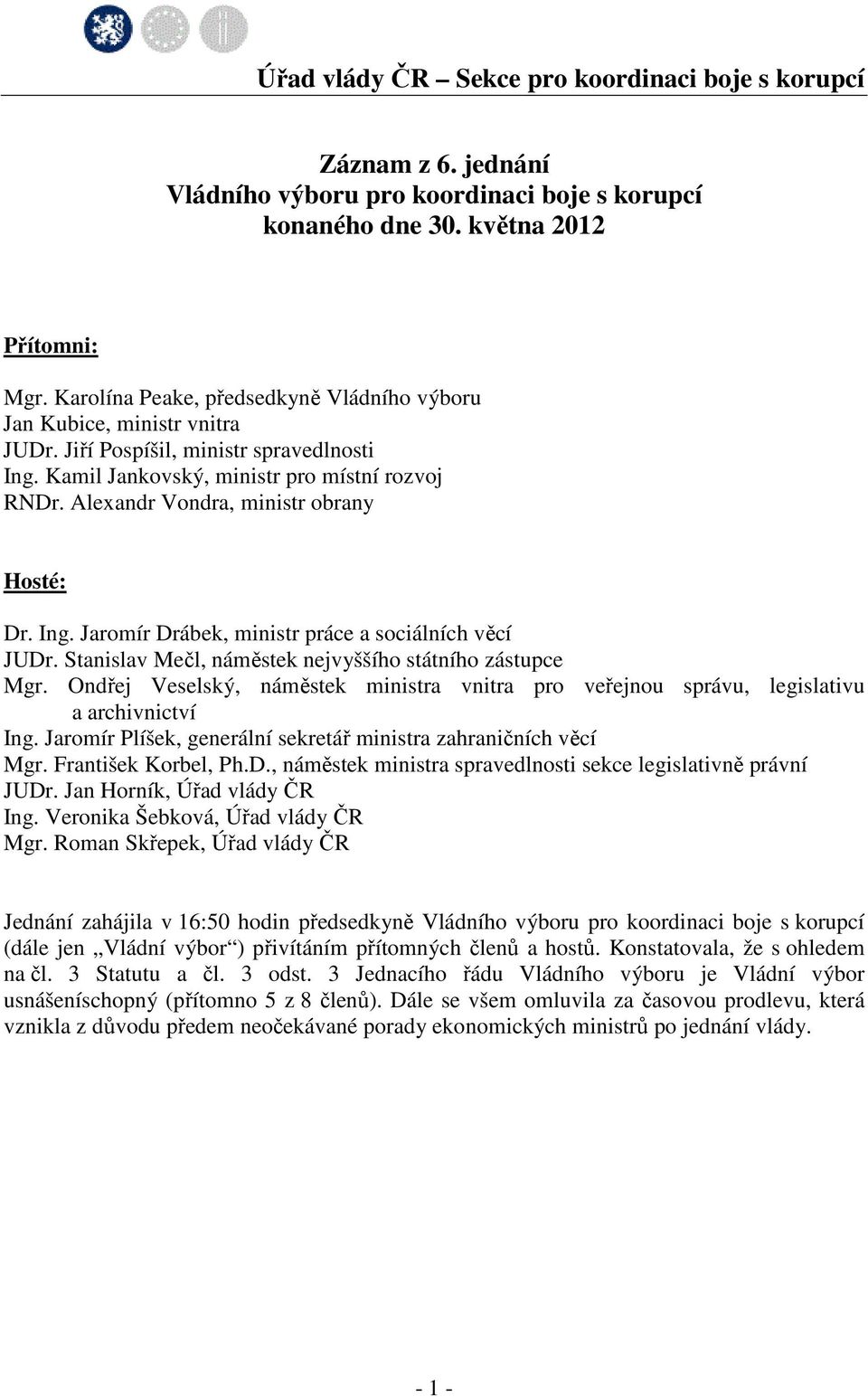 Alexandr Vondra, ministr obrany Hosté: Dr. Ing. Jaromír Drábek, ministr práce a sociálních věcí JUDr. Stanislav Mečl, náměstek nejvyššího státního zástupce Mgr.