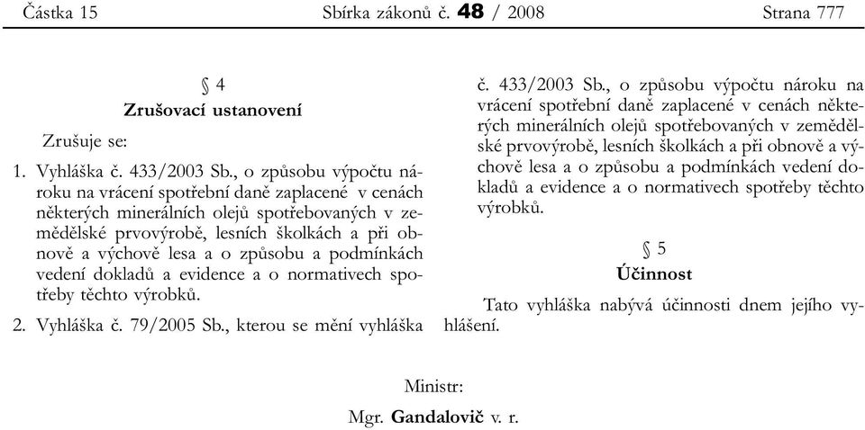 podmínkách vedení dokladů a evidence a o normativech spotřeby těchto výrobků. 2. Vyhláška č. 79/2005 Sb., kterou se mění vyhláška č. 433/2003 Sb.