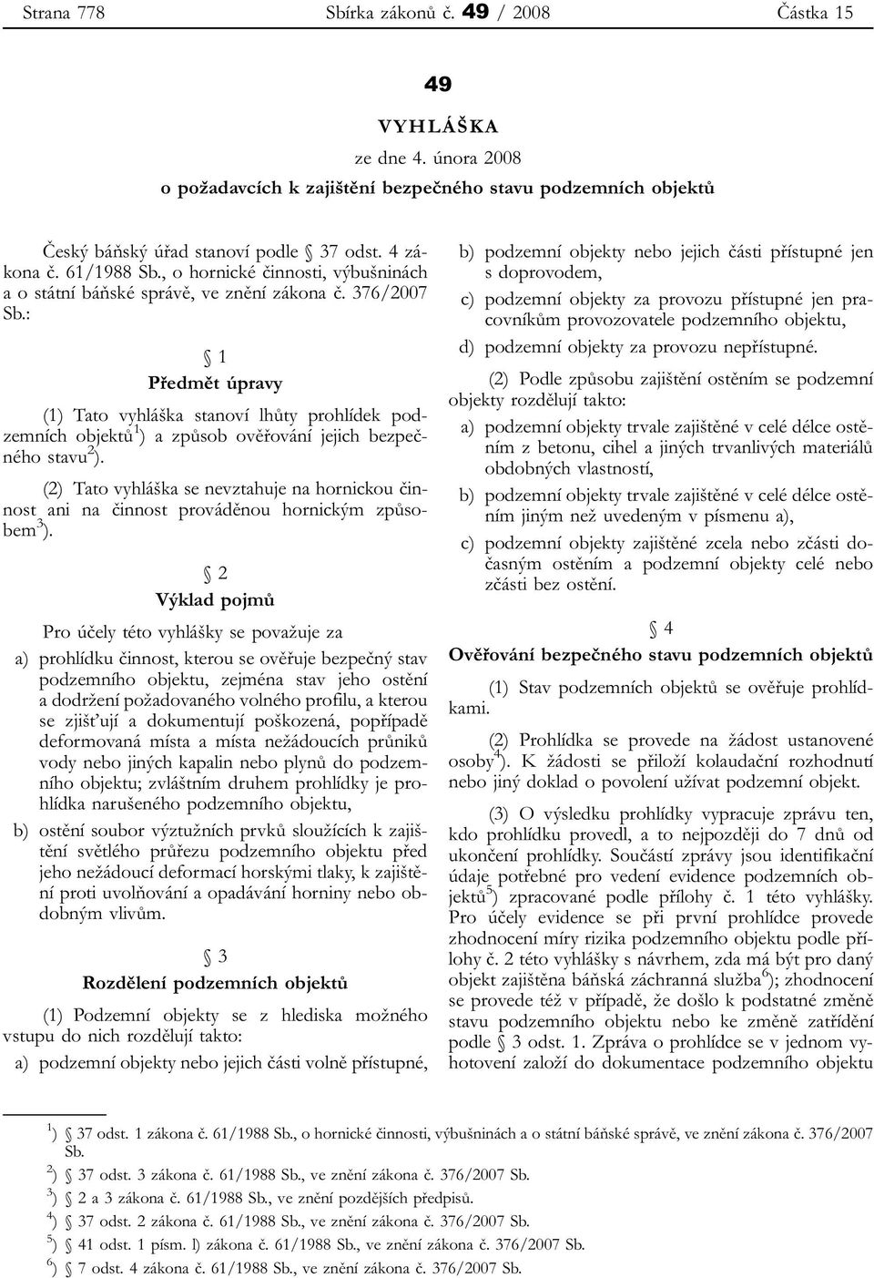 : 1 Předmět úpravy (1) Tato vyhláška stanoví lhůty prohlídek podzemních objektů 1 ) a způsob ověřování jejich bezpečného stavu 2 ).