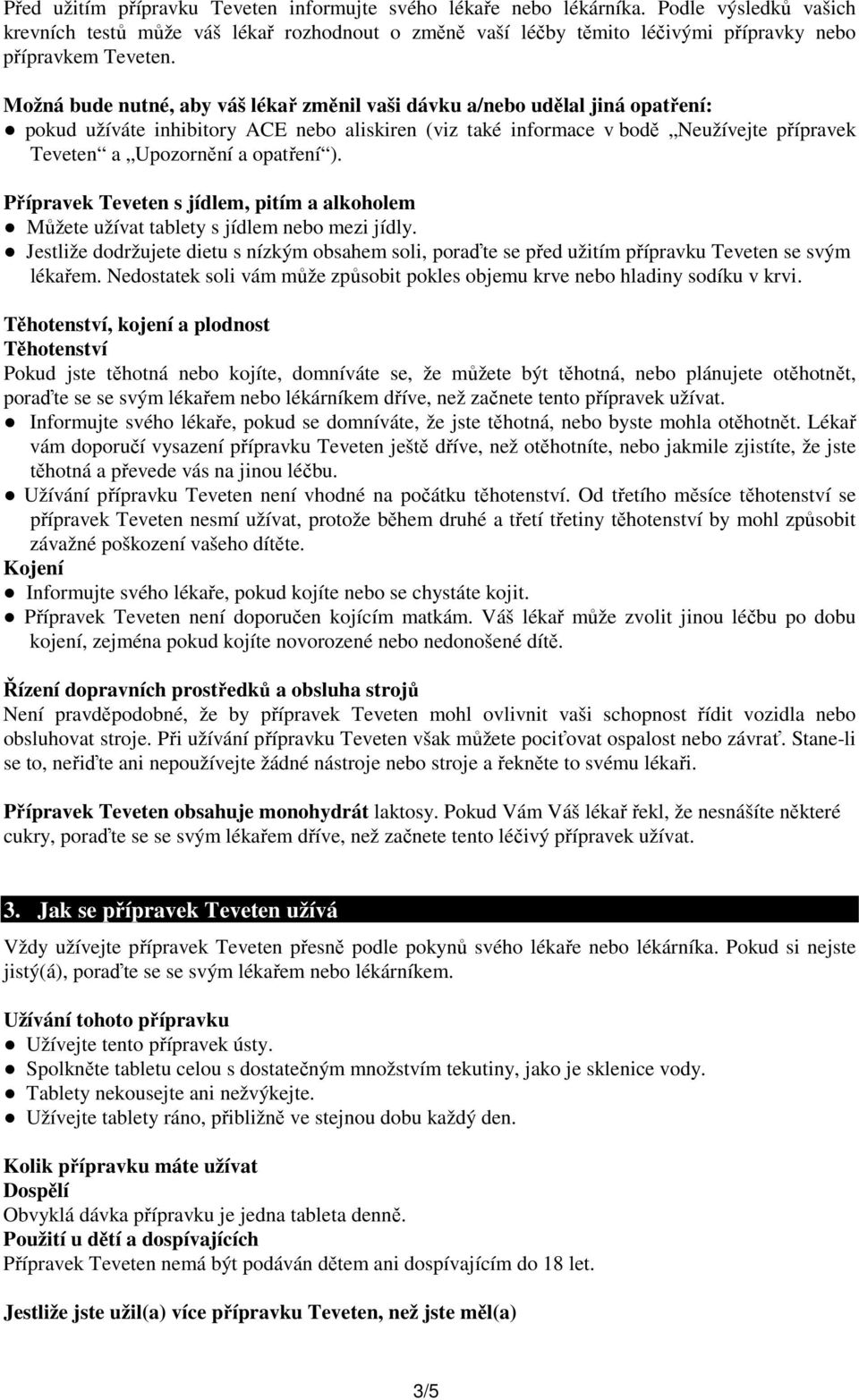 Možná bude nutné, aby váš lékař změnil vaši dávku a/nebo udělal jiná opatření: pokud užíváte inhibitory ACE nebo aliskiren (viz také informace v bodě Neužívejte přípravek Teveten a Upozornění a