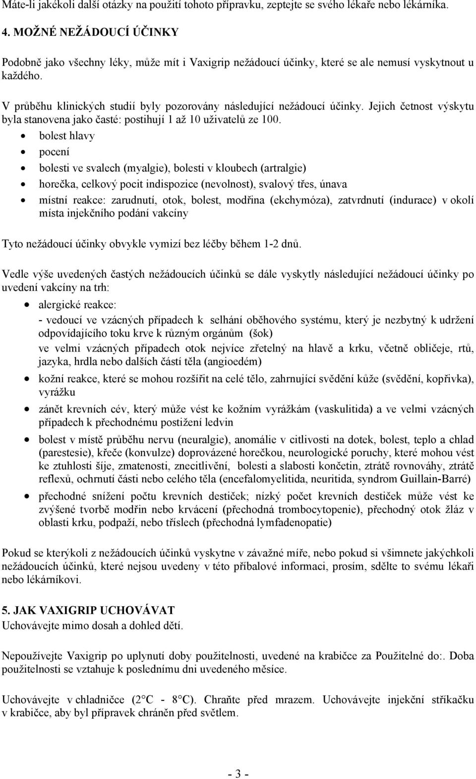 V průběhu klinických studií byly pozorovány následující nežádoucí účinky. Jejich četnost výskytu byla stanovena jako časté: postihují 1 až 10 uživatelů ze 100.