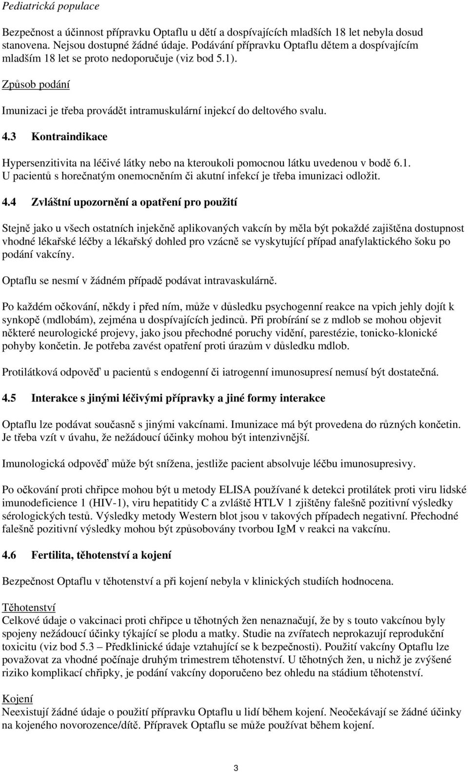 3 Kontraindikace Hypersenzitivita na léčivé látky nebo na kteroukoli pomocnou látku uvedenou v bodě 6.1. U pacientů s horečnatým onemocněním či akutní infekcí je třeba imunizaci odložit. 4.
