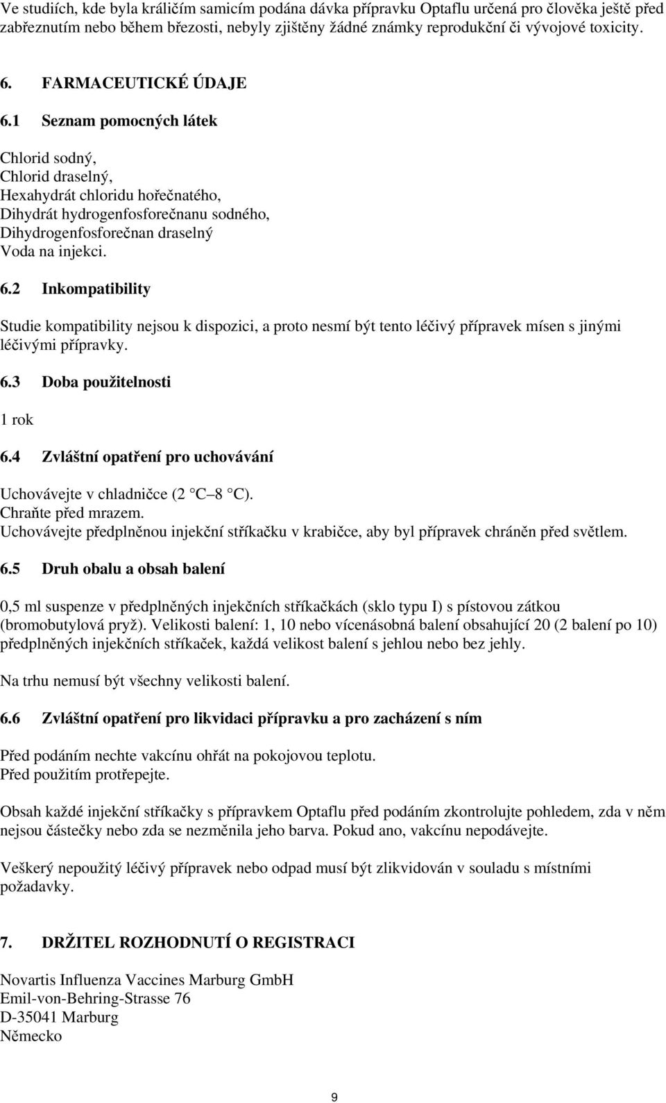 6.2 Inkompatibility Studie kompatibility nejsou k dispozici, a proto nesmí být tento léčivý přípravek mísen s jinými léčivými přípravky. 6.3 Doba použitelnosti 1 rok 6.