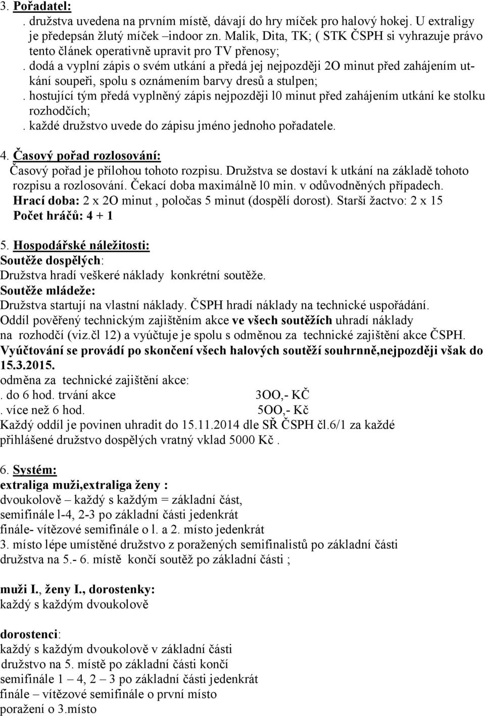 dodá a vyplní zápis o svém utkání a předá jej nejpozději 2O minut před zahájením utkání soupeři, spolu s oznámením barvy dresů a stulpen;.