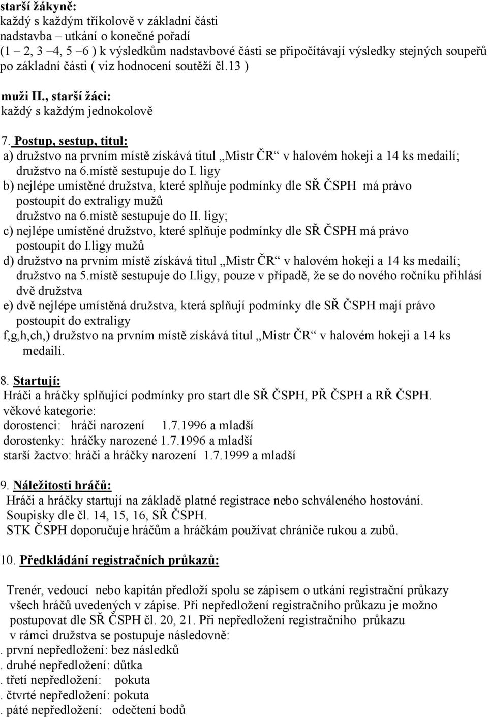 Postup, sestup, titul: a) družstvo na prvním místě získává titul Mistr ČR v halovém hokeji a 14 ks medailí; družstvo na 6.místě sestupuje do I.