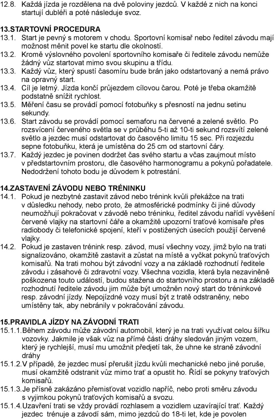 Kromě výslovného povolení sportovního komisaře či ředitele závodu nemůže žádný vůz startovat mimo svou skupinu a třídu. 13.