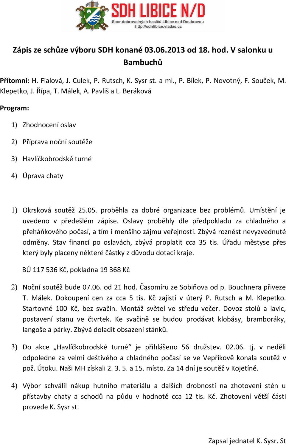 Umístění je uvedeno v předešlém zápise. Oslavy proběhly dle předpokladu za chladného a přeháňkového počasí, a tím i menšího zájmu veřejnosti. Zbývá roznést nevyzvednuté odměny.