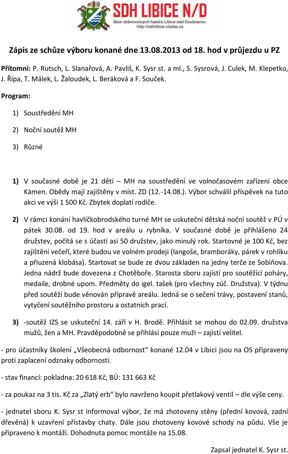 ZD (12.-14.08.). Výbor schválil příspěvek na tuto akci ve výši 1 500 Kč. Zbytek doplatí rodiče. 2) V rámci konání havlíčkobrodského turné MH se uskuteční dětská noční soutěž v PÚ v pátek 30.08. od 19.