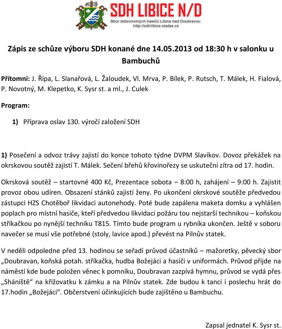 Málek. Sečení břehů křovinořezy se uskuteční zítra od 17. hodin. Okrsková soutěž startovné 400 Kč, Prezentace sobota 8:00 h, zahájení 9:00 h. Zajistit provoz obou udíren. Obsazení stánků zajistí ženy.