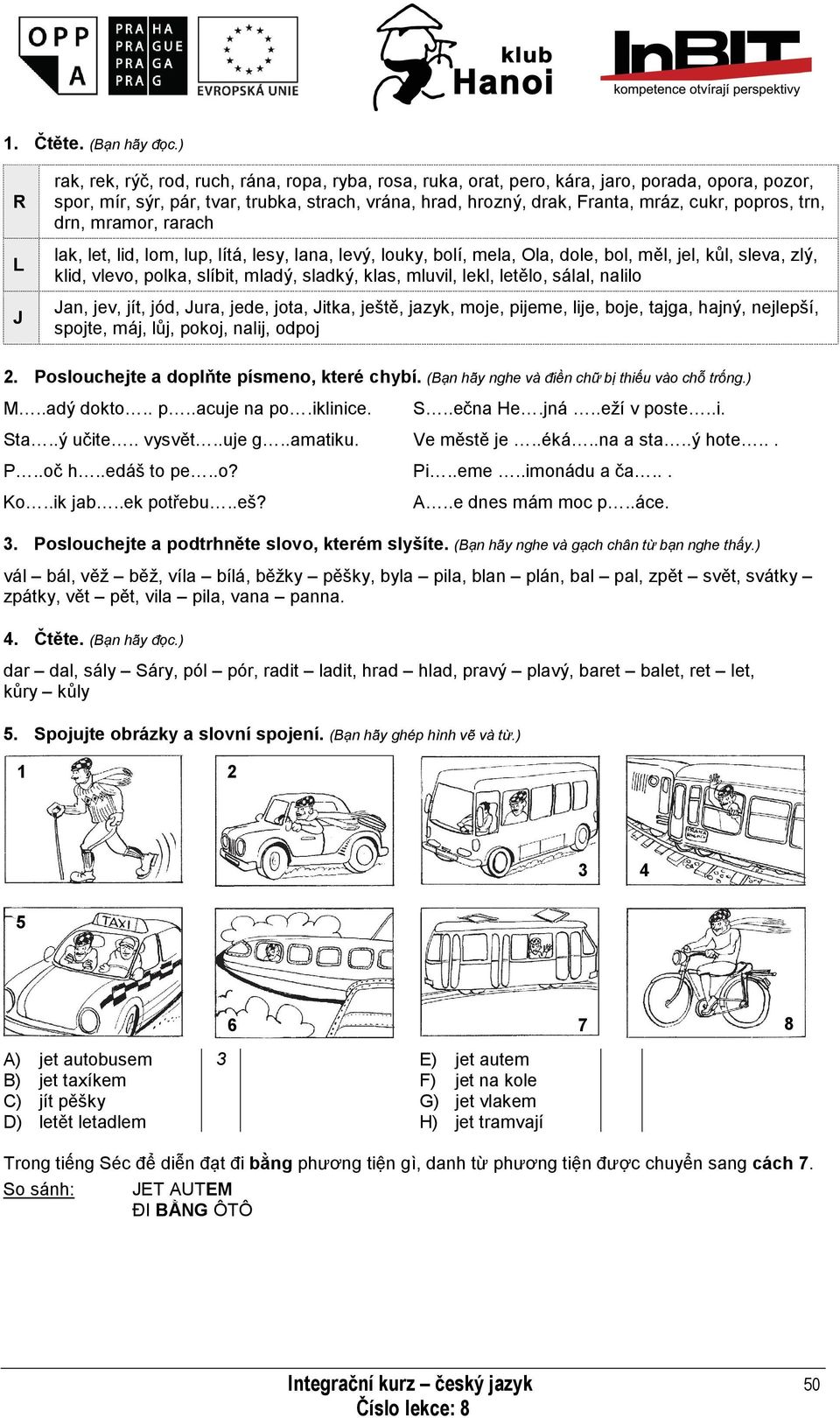 popros, trn, drn, mramor, rarach lak, let, lid, lom, lup, lítá, lesy, lana, levý, louky, bolí, mela, Ola, dole, bol, měl, jel, kůl, sleva, zlý, klid, vlevo, polka, slíbit, mladý, sladký, klas,