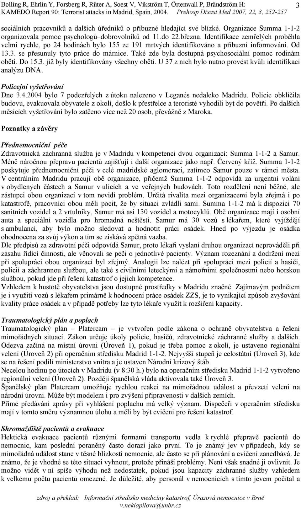 Také zde byla dostupná psychosociální pomoc rodinám obětí. Do 15.3. již byly identifikovány všechny oběti. U 37 z nich bylo nutno provést kvůli identifikaci analýzu DNA. Policejní vyšetřování Dne 3.4.