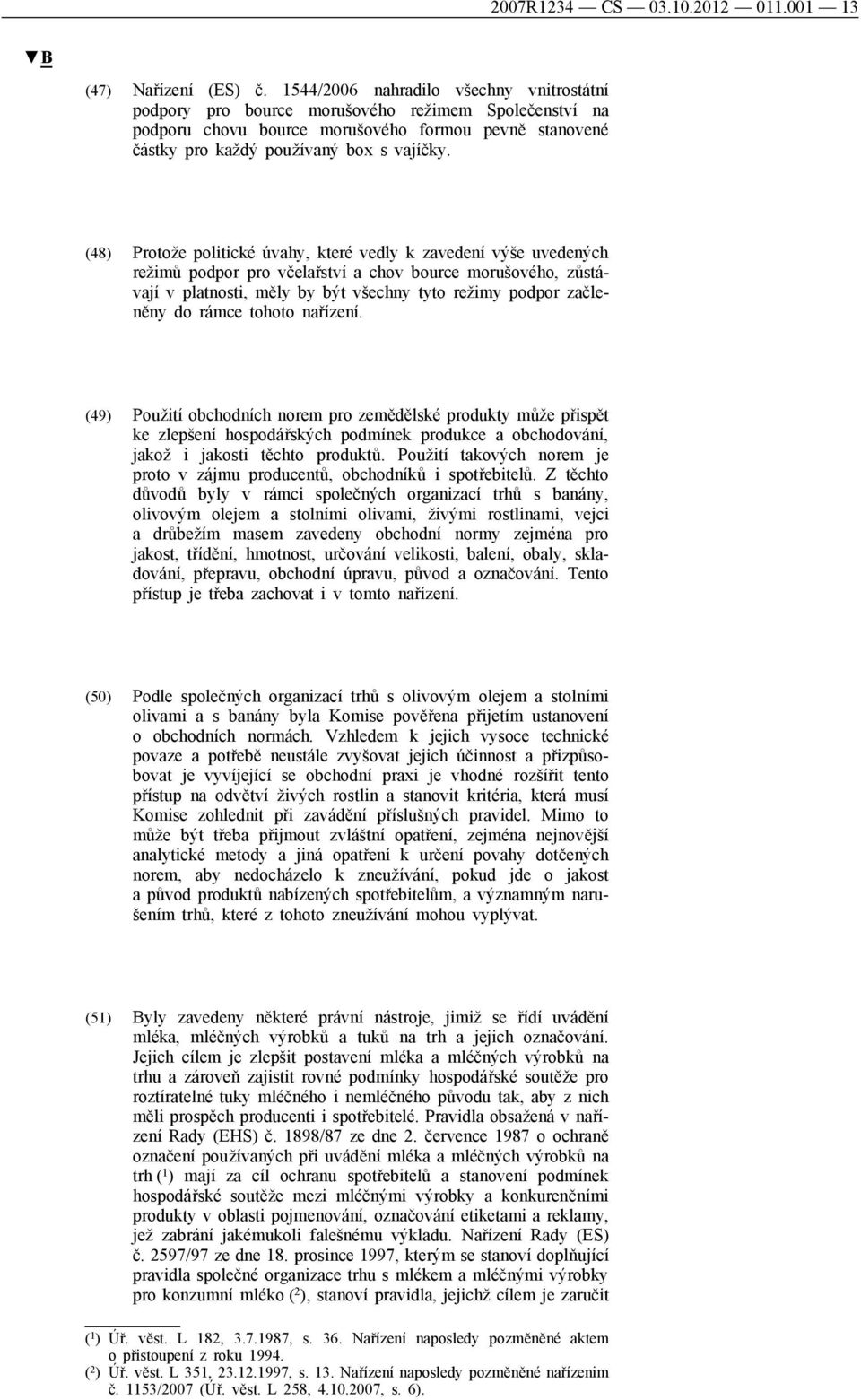 (48) Protože politické úvahy, které vedly k zavedení výše uvedených režimů podpor pro včelařství a chov bource morušového, zůstávají v platnosti, měly by být všechny tyto režimy podpor začleněny do