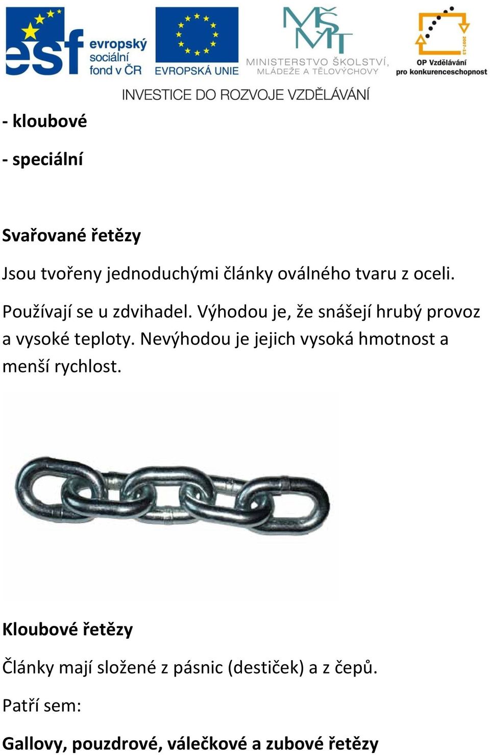 Nevýhodou je jejich vysoká hmotnost a menší rychlost.