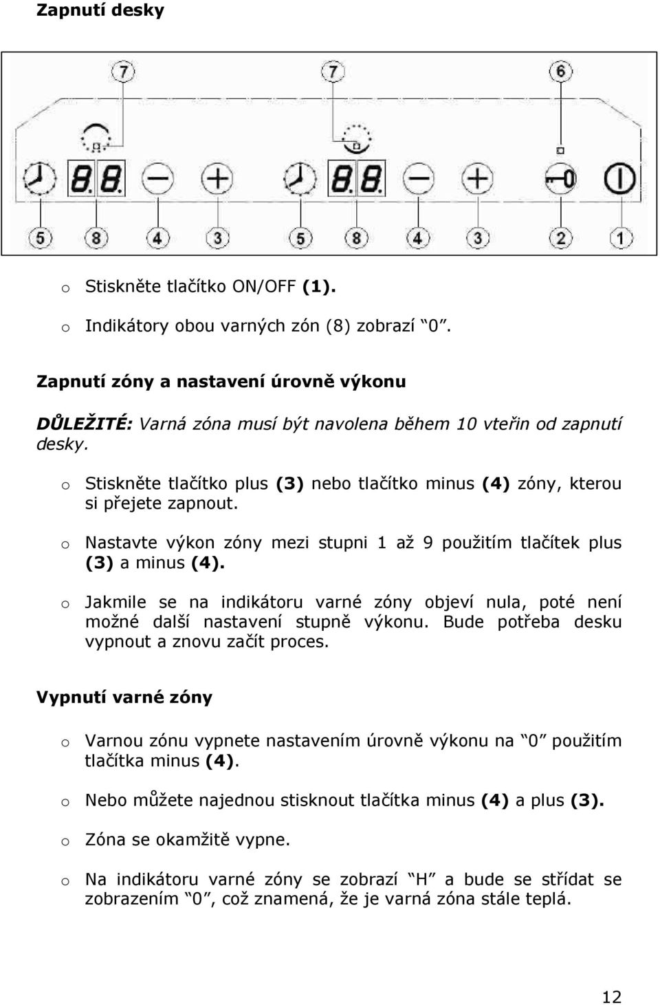 o Nastavte výkon zóny mezi stupni 1 až 9 použitím tlačítek plus (3) a minus (4). o Jakmile se na indikátoru varné zóny objeví nula, poté není možné další nastavení stupně výkonu.