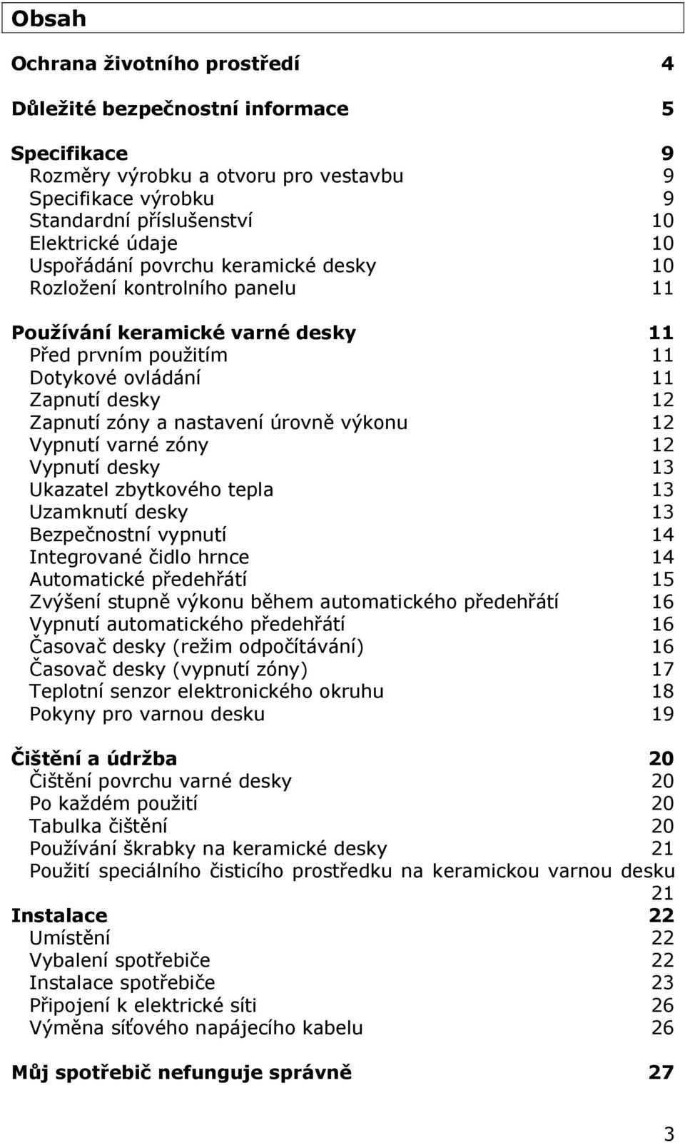 výkonu 12 Vypnutí varné zóny 12 Vypnutí desky 13 Ukazatel zbytkového tepla 13 Uzamknutí desky 13 Bezpečnostní vypnutí 14 Integrované čidlo hrnce 14 Automatické předehřátí 15 Zvýšení stupně výkonu