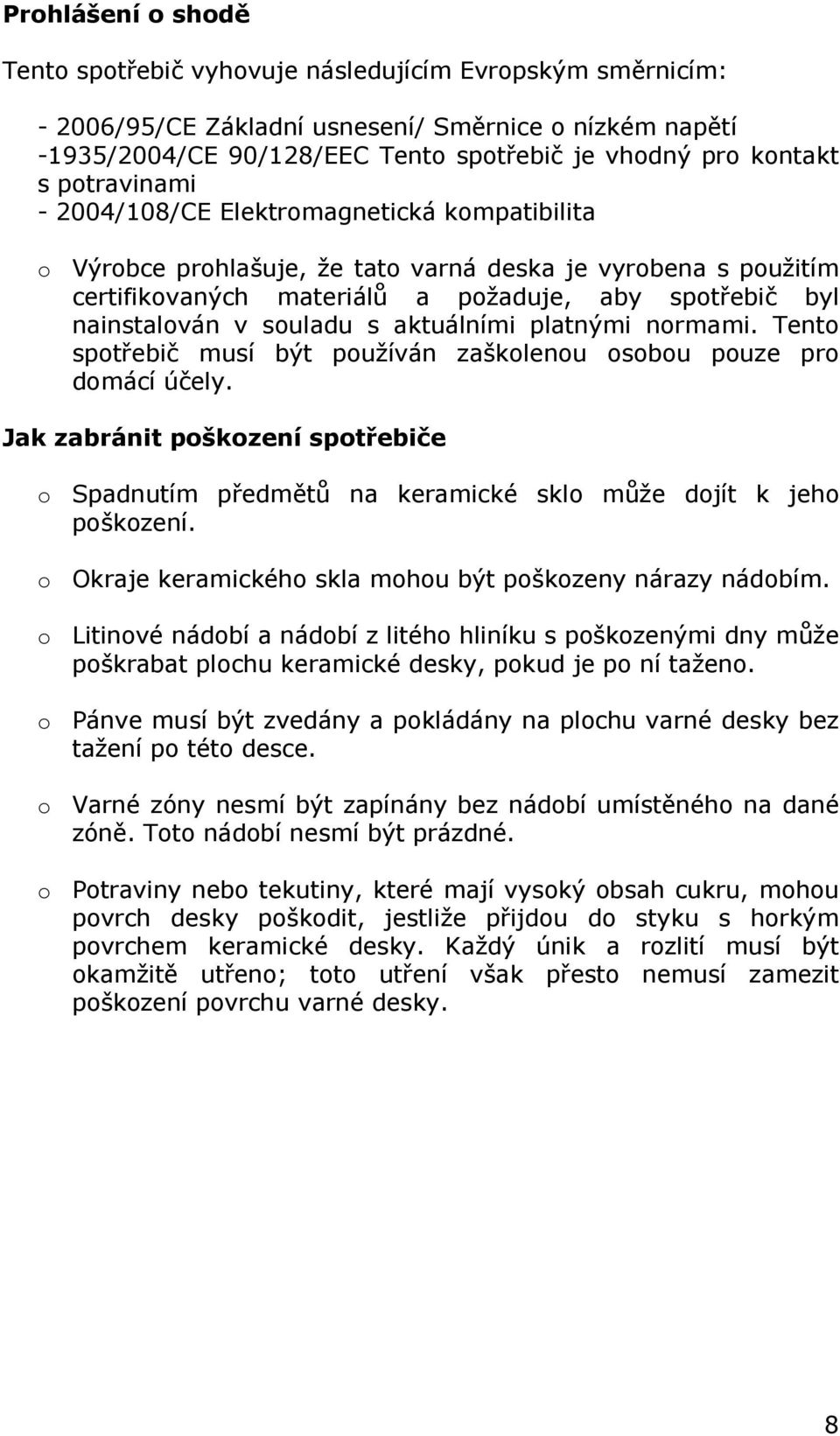 souladu s aktuálními platnými normami. Tento spotřebič musí být používán zaškolenou osobou pouze pro domácí účely.