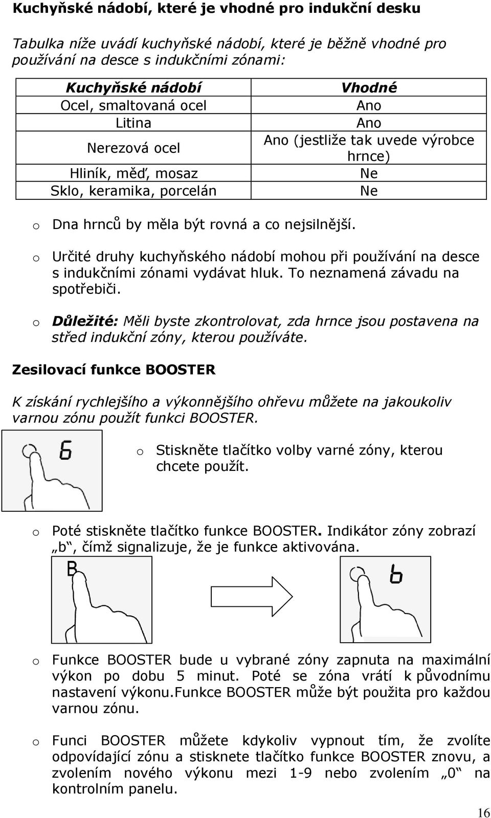o Určité druhy kuchyňského nádobí mohou při používání na desce s indukčními zónami vydávat hluk. To neznamená závadu na spotřebiči.