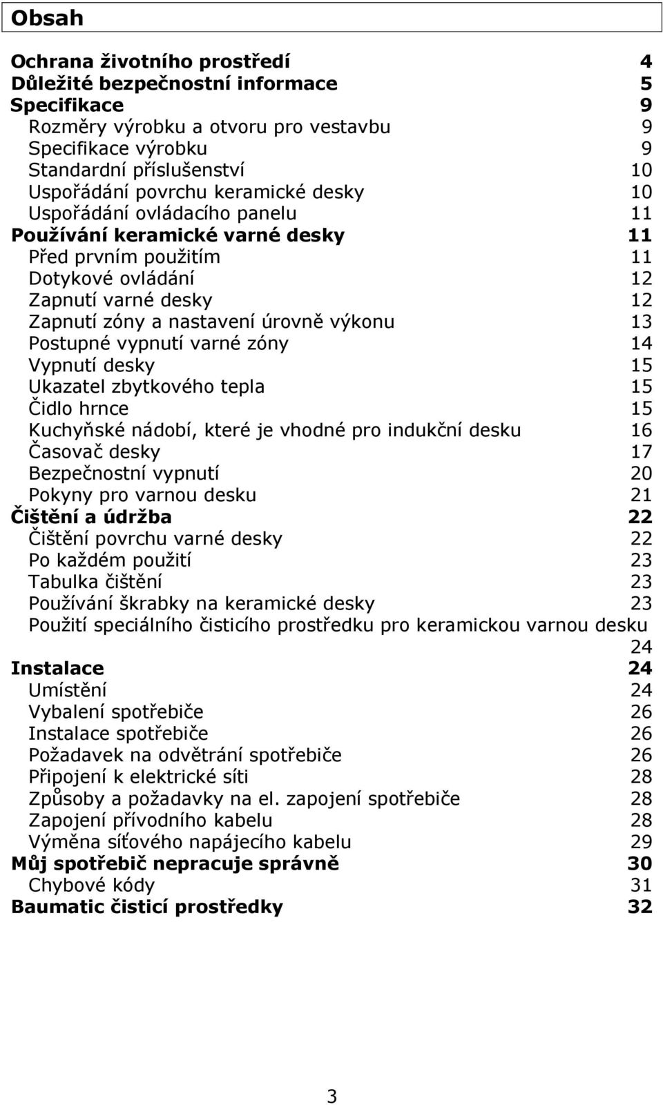 Postupné vypnutí varné zóny 14 Vypnutí desky 15 Ukazatel zbytkového tepla 15 Čidlo hrnce 15 Kuchyňské nádobí, které je vhodné pro indukční desku 16 Časovač desky 17 Bezpečnostní vypnutí 20 Pokyny pro