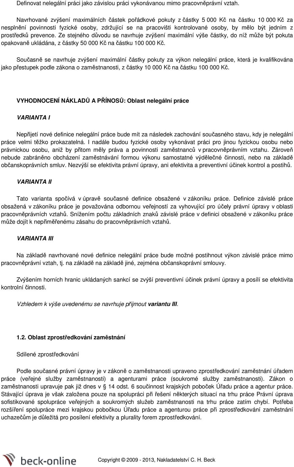 prostředků prevence. Ze stejného důvodu se navrhuje zvýšení maximální výše částky, do níž může být pokuta opakovaně ukládána, z částky 50 000 Kč na částku 100 000 Kč.