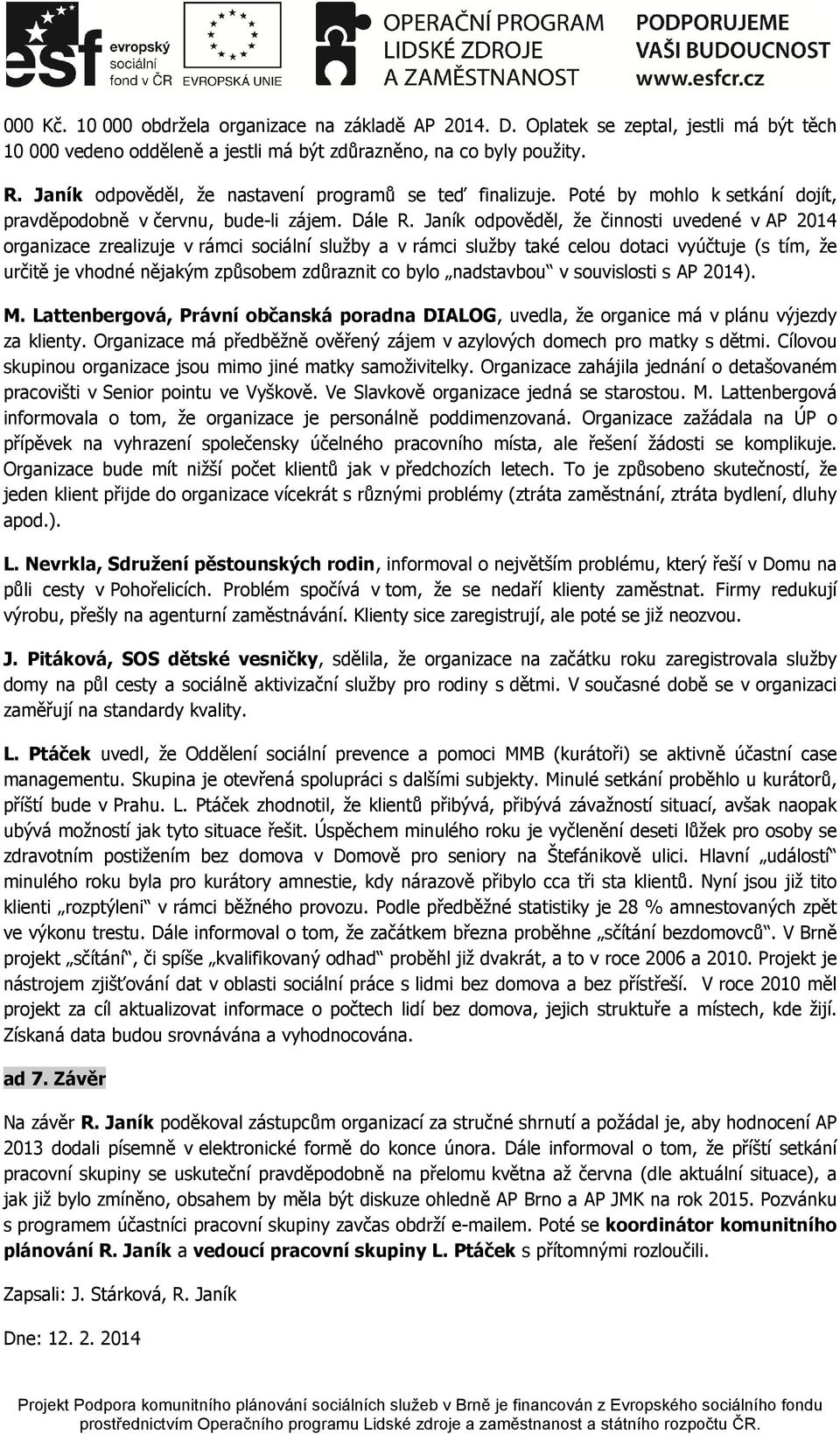 Janík odpověděl, že činnosti uvedené v AP 2014 organizace zrealizuje v rámci sociální služby a v rámci služby také celou dotaci vyúčtuje (s tím, že určitě je vhodné nějakým způsobem zdůraznit co bylo