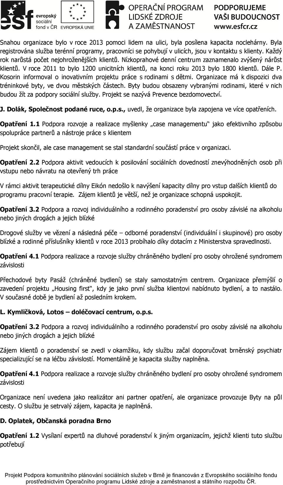 Dále P. Kosorin informoval o inovativním projektu práce s rodinami s dětmi. Organizace má k dispozici dva tréninkové byty, ve dvou městských částech.