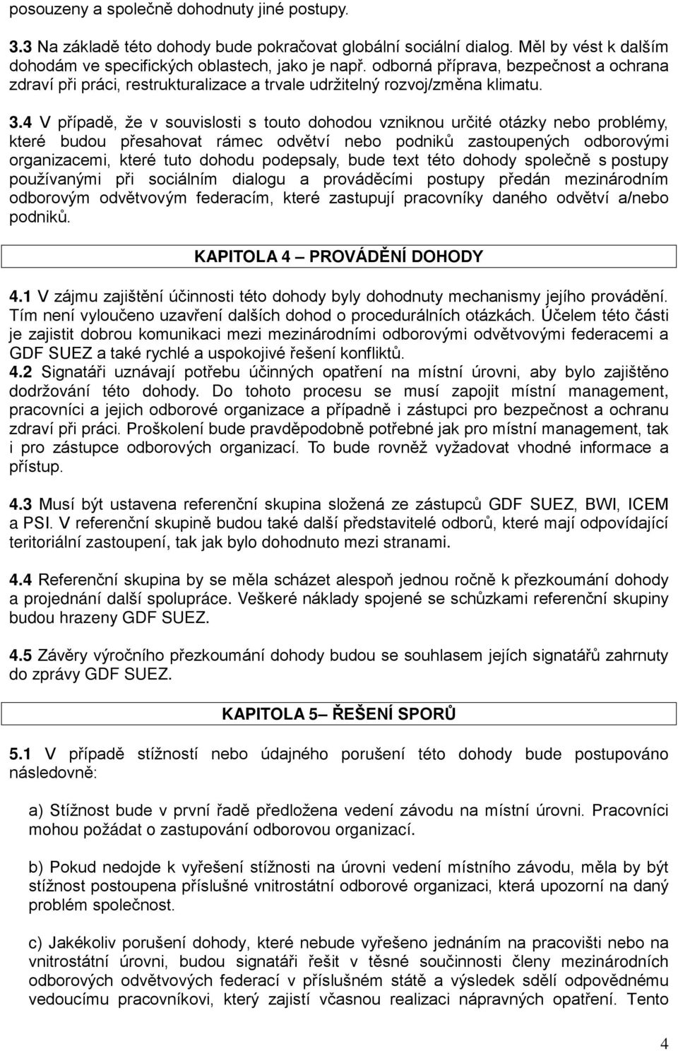 4 V případě, že v souvislosti s touto dohodou vzniknou určité otázky nebo problémy, které budou přesahovat rámec odvětví nebo podniků zastoupených odborovými organizacemi, které tuto dohodu