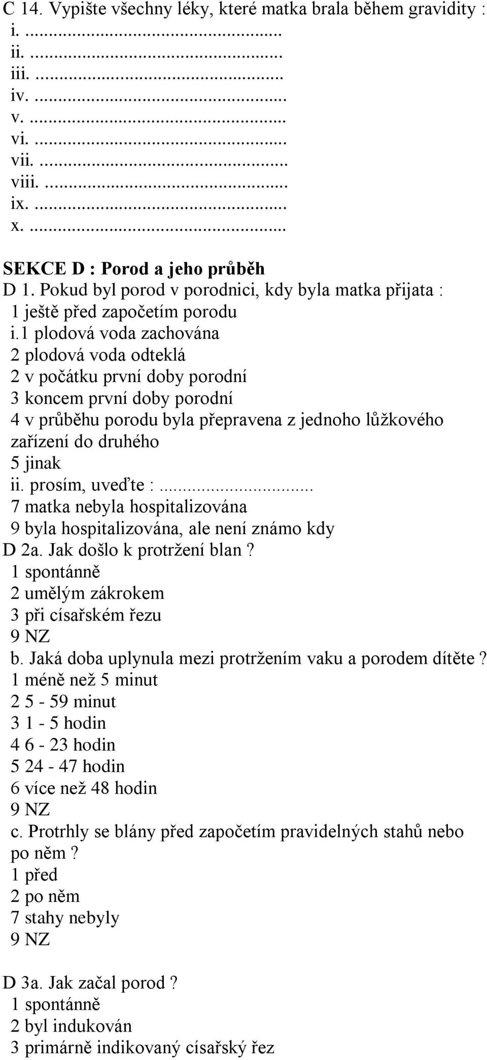 1 plodová voda zachována 2 plodová voda odteklá 2 v počátku první doby porodní 3 koncem první doby porodní 4 v průběhu porodu byla přepravena z jednoho lůžkového zařízení do druhého 5 jinak ii.