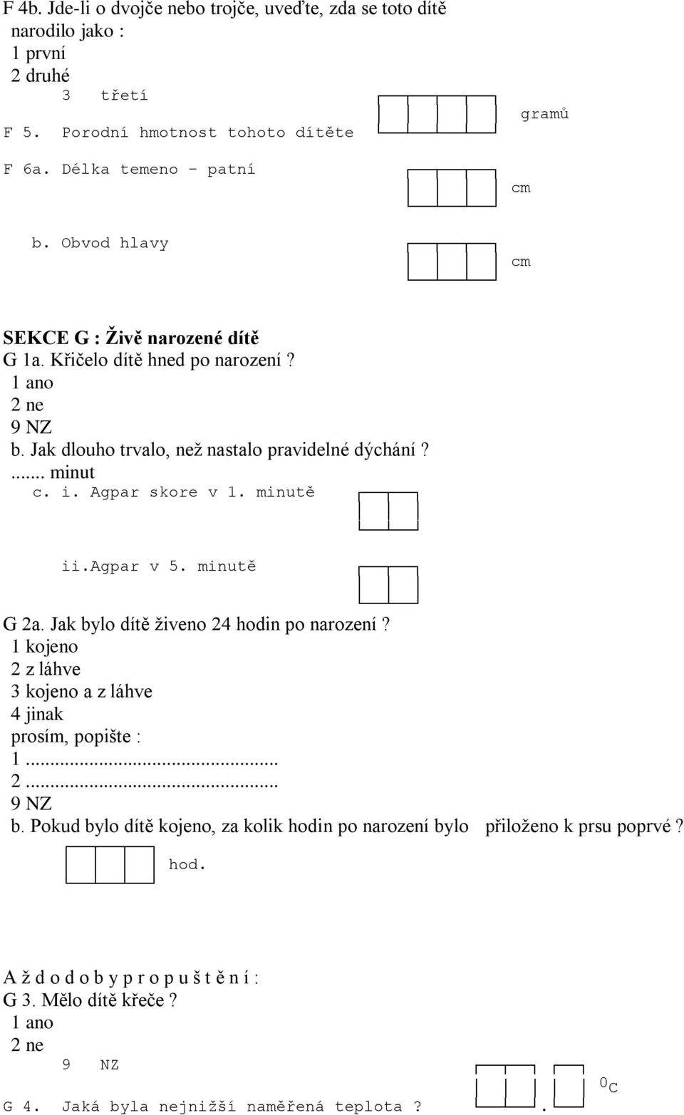 i. Agpar skore v 1. minutě ii.agpar v 5. minutě G 2a. Jak bylo dítě živeno 24 hodin po narození? 1 kojeno 2 z láhve 3 kojeno a z láhve 4 jinak prosím, popište : 1... 2... b. Pokud bylo dítě kojeno, za kolik hodin po narození bylo přiloženo k prsu poprvé?