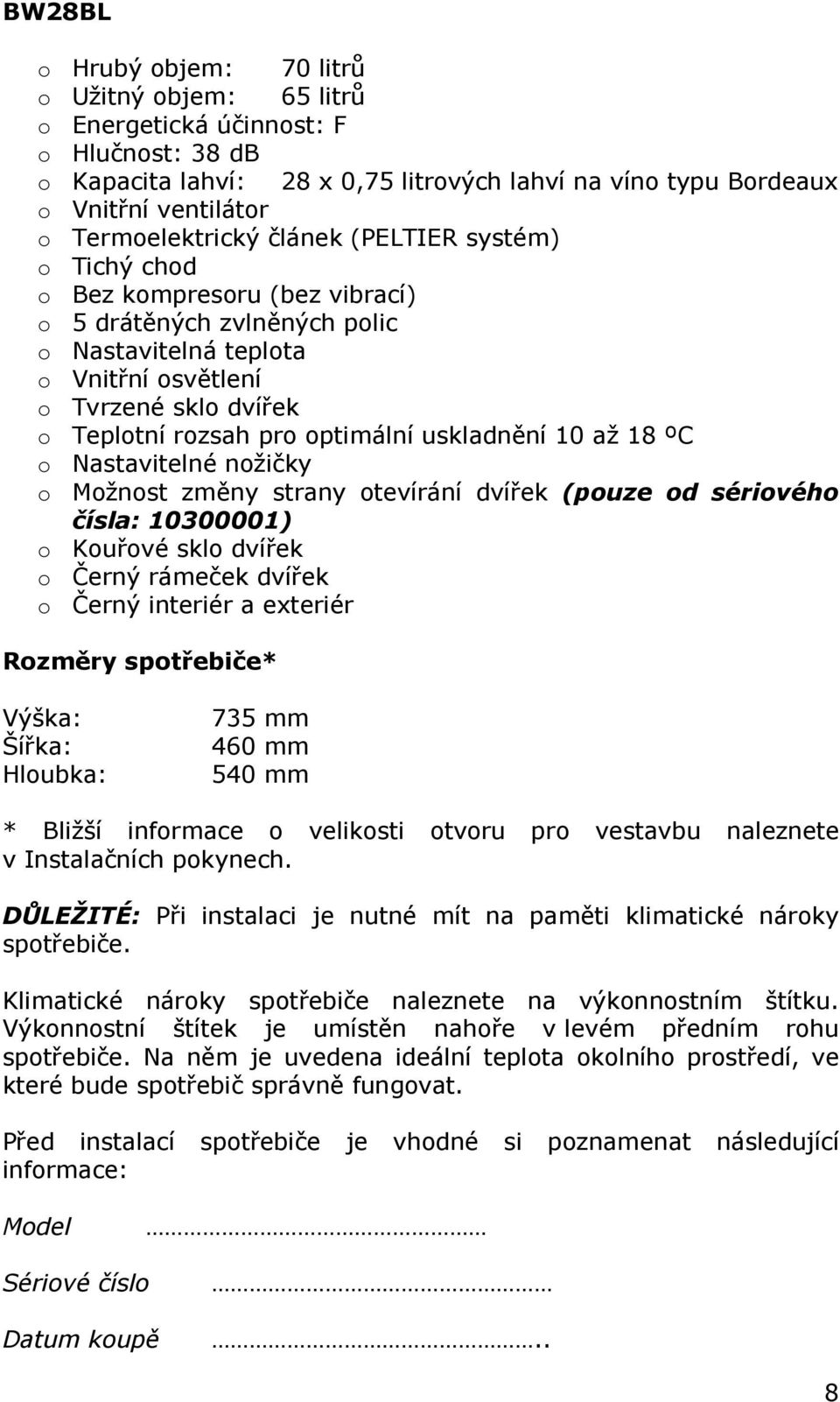 pro optimální uskladnění 10 až 18 ºC o Nastavitelné nožičky o Možnost změny strany otevírání dvířek (pouze od sériového čísla: 10300001) o Kouřové sklo dvířek o Černý rámeček dvířek o Černý interiér
