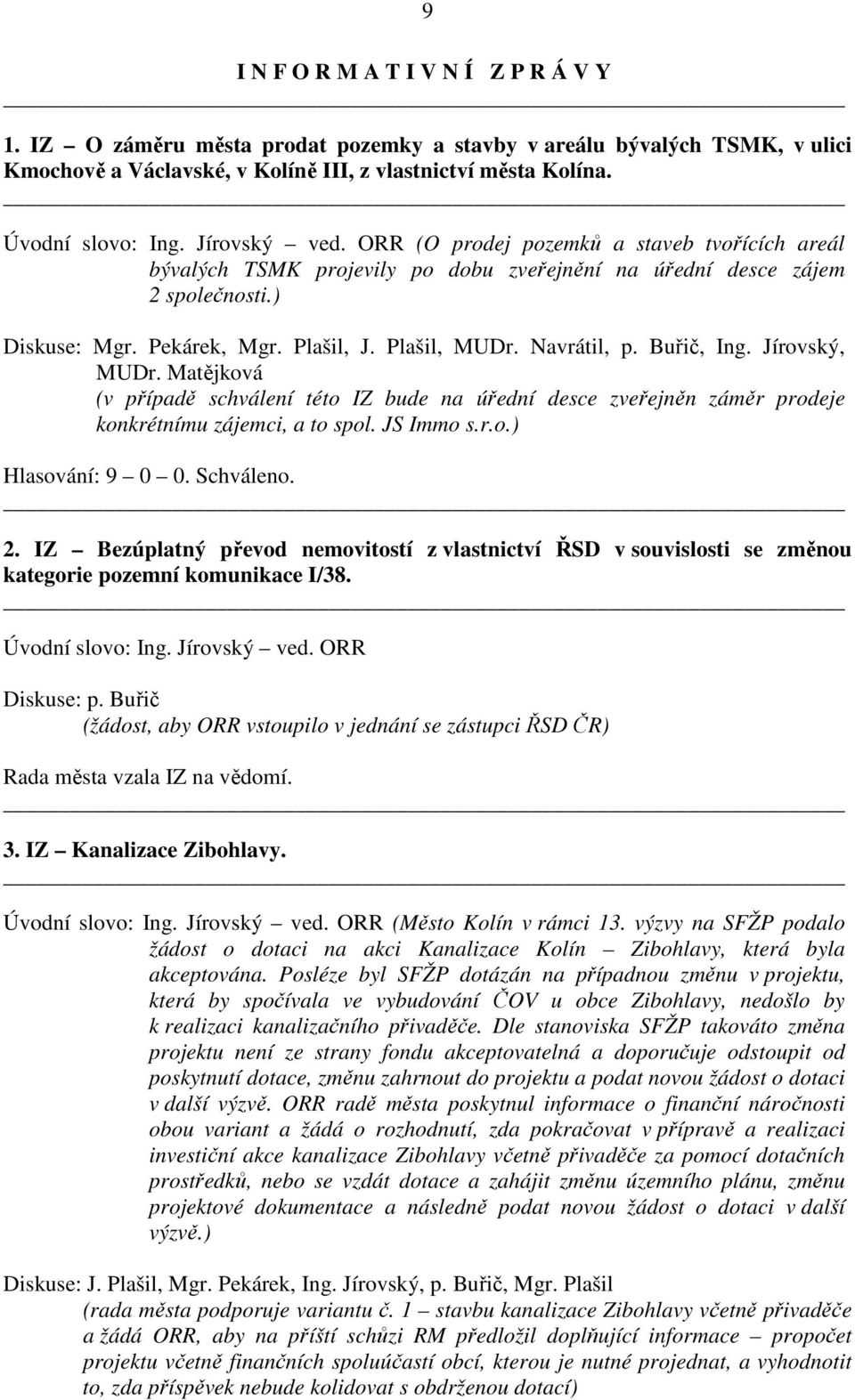 Buřič, Ing. Jírovský, MUDr. Matějková (v případě schválení této IZ bude na úřední desce zveřejněn záměr prodeje konkrétnímu zájemci, a to spol. JS Immo s.r.o.) 2.