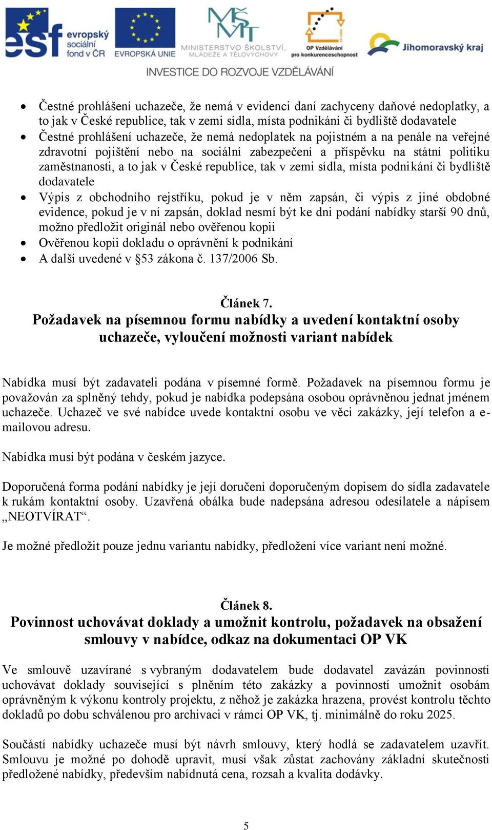 podnikání či bydliště dodavatele Výpis z obchodního rejstříku, pokud je v něm zapsán, či výpis z jiné obdobné evidence, pokud je v ní zapsán, doklad nesmí být ke dni podání nabídky starší 90 dnů,