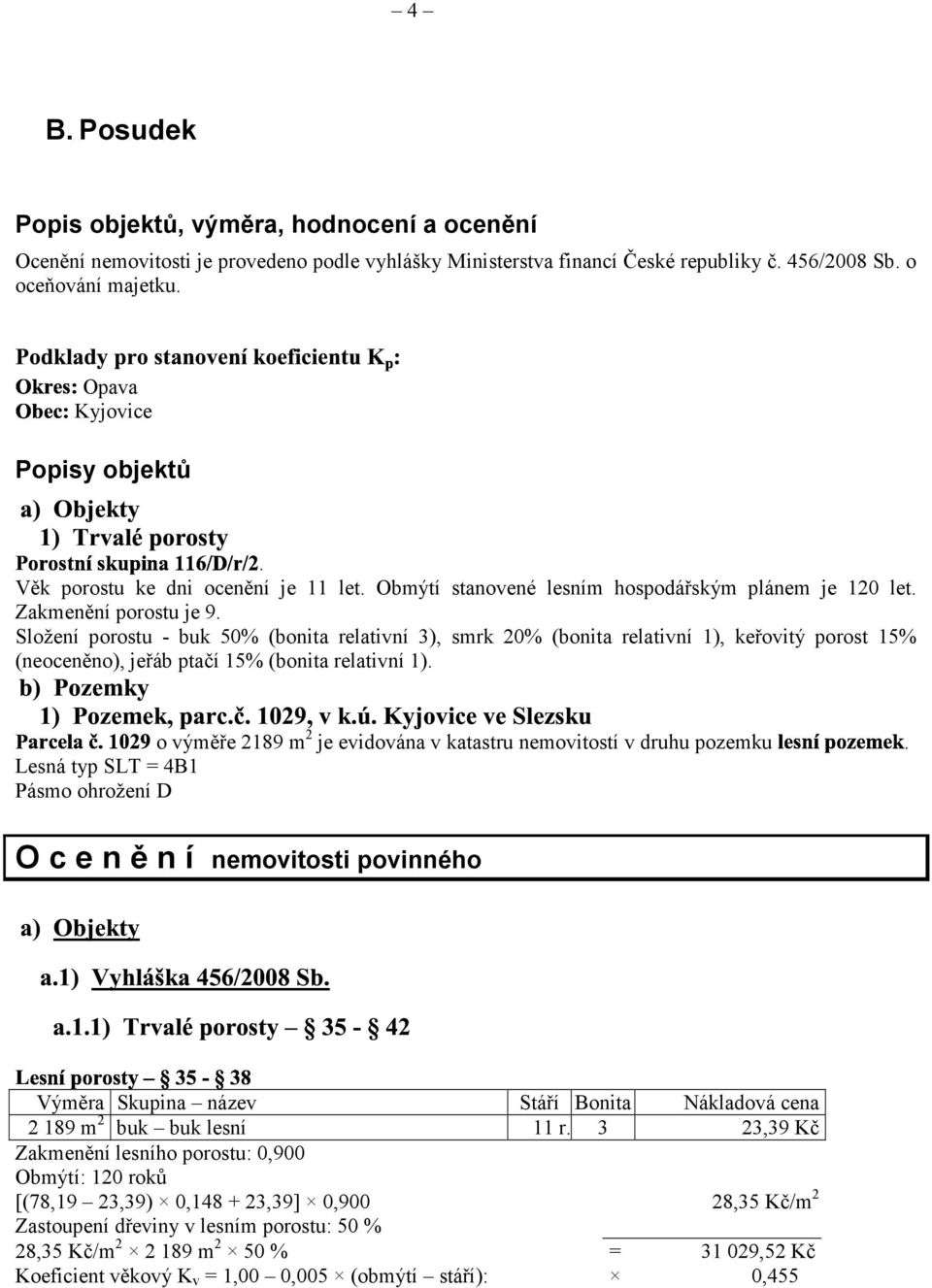 Složení porostu - buk 50% (bonita relativní 3), smrk 20% (bonita relativní 1), keřovitý porost 15% (neoceněno), jeřáb ptačí 15% (bonita relativní 1).