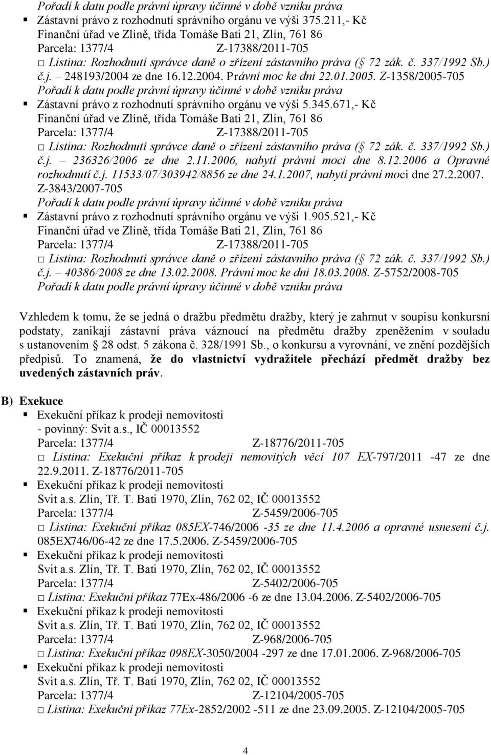 1.2007, nabytí právní moci dne 27.2.2007. Z-3843/2007-705 Zástavní právo z rozhodnutí správního orgánu ve výši 1.905.521,- Kč č.j. 40386/2008 